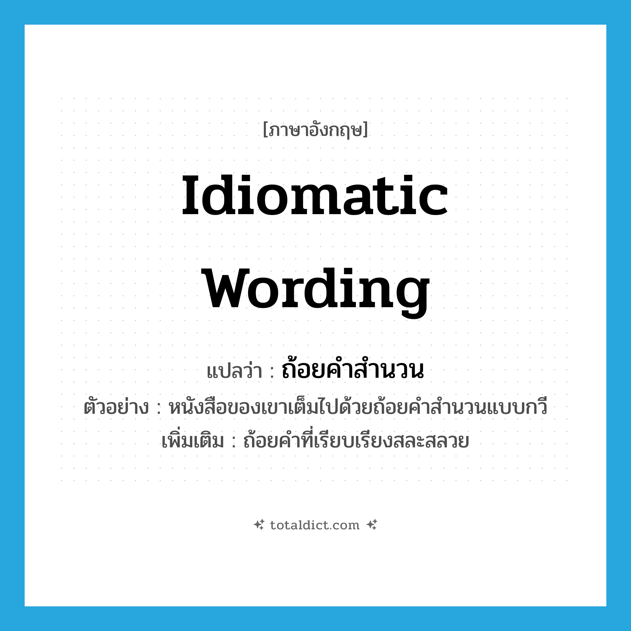 idiomatic wording แปลว่า?, คำศัพท์ภาษาอังกฤษ idiomatic wording แปลว่า ถ้อยคำสำนวน ประเภท N ตัวอย่าง หนังสือของเขาเต็มไปด้วยถ้อยคำสำนวนแบบกวี เพิ่มเติม ถ้อยคำที่เรียบเรียงสละสลวย หมวด N