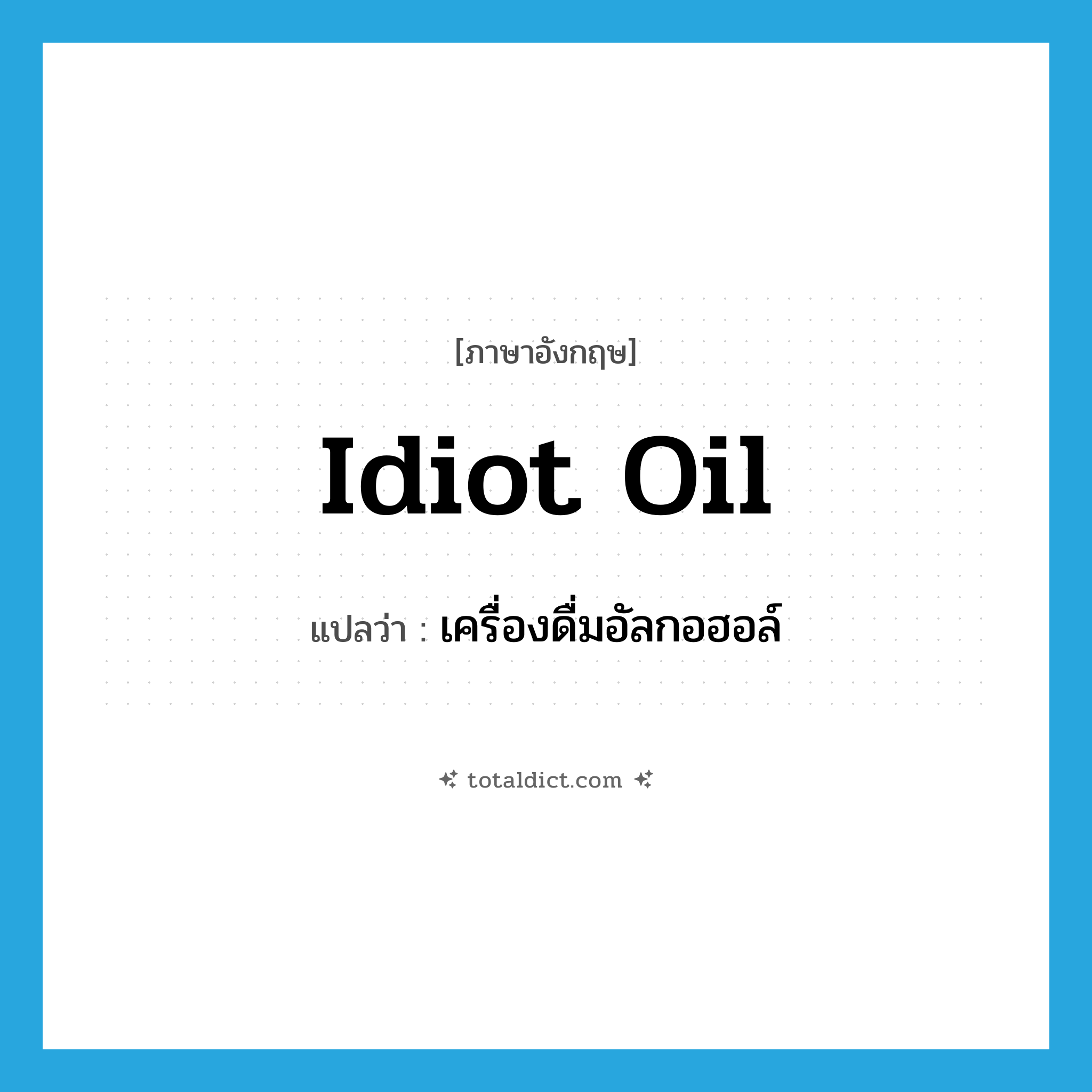 เครื่องดื่มอัลกอฮอล์ ภาษาอังกฤษ?, คำศัพท์ภาษาอังกฤษ เครื่องดื่มอัลกอฮอล์ แปลว่า idiot oil ประเภท SL หมวด SL