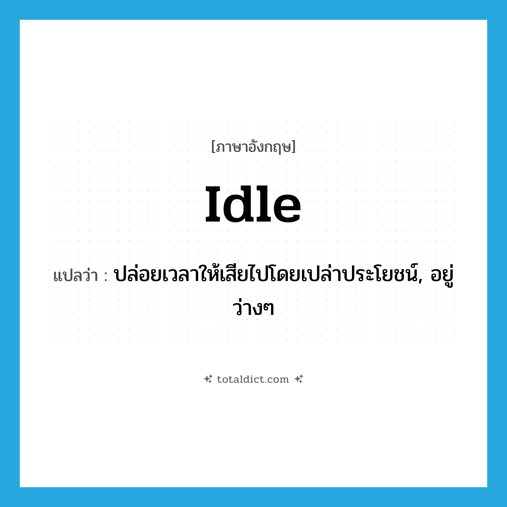 idle แปลว่า?, คำศัพท์ภาษาอังกฤษ idle แปลว่า ปล่อยเวลาให้เสียไปโดยเปล่าประโยชน์, อยู่ว่างๆ ประเภท VI หมวด VI