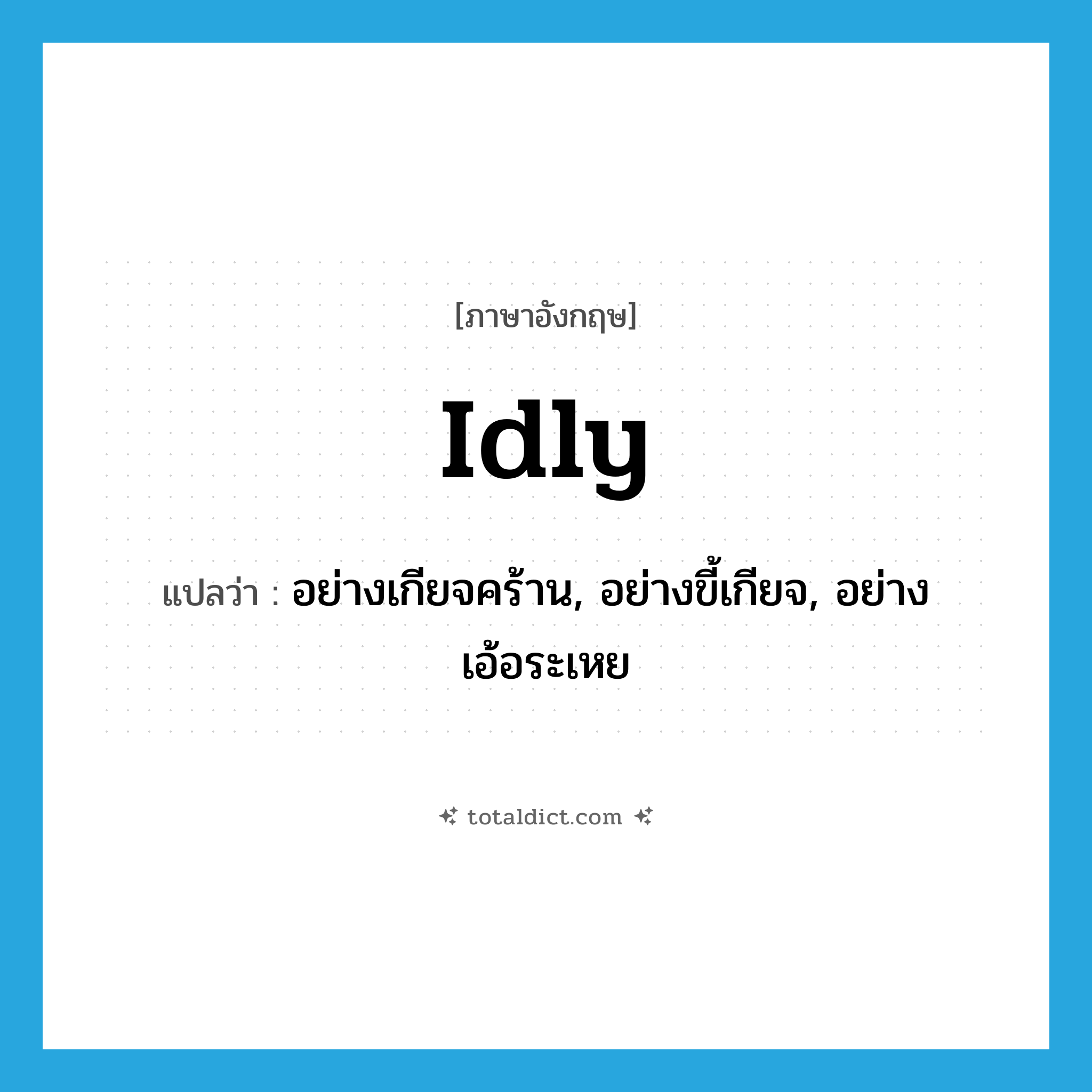 idly แปลว่า?, คำศัพท์ภาษาอังกฤษ idly แปลว่า อย่างเกียจคร้าน, อย่างขี้เกียจ, อย่างเอ้อระเหย ประเภท ADV หมวด ADV