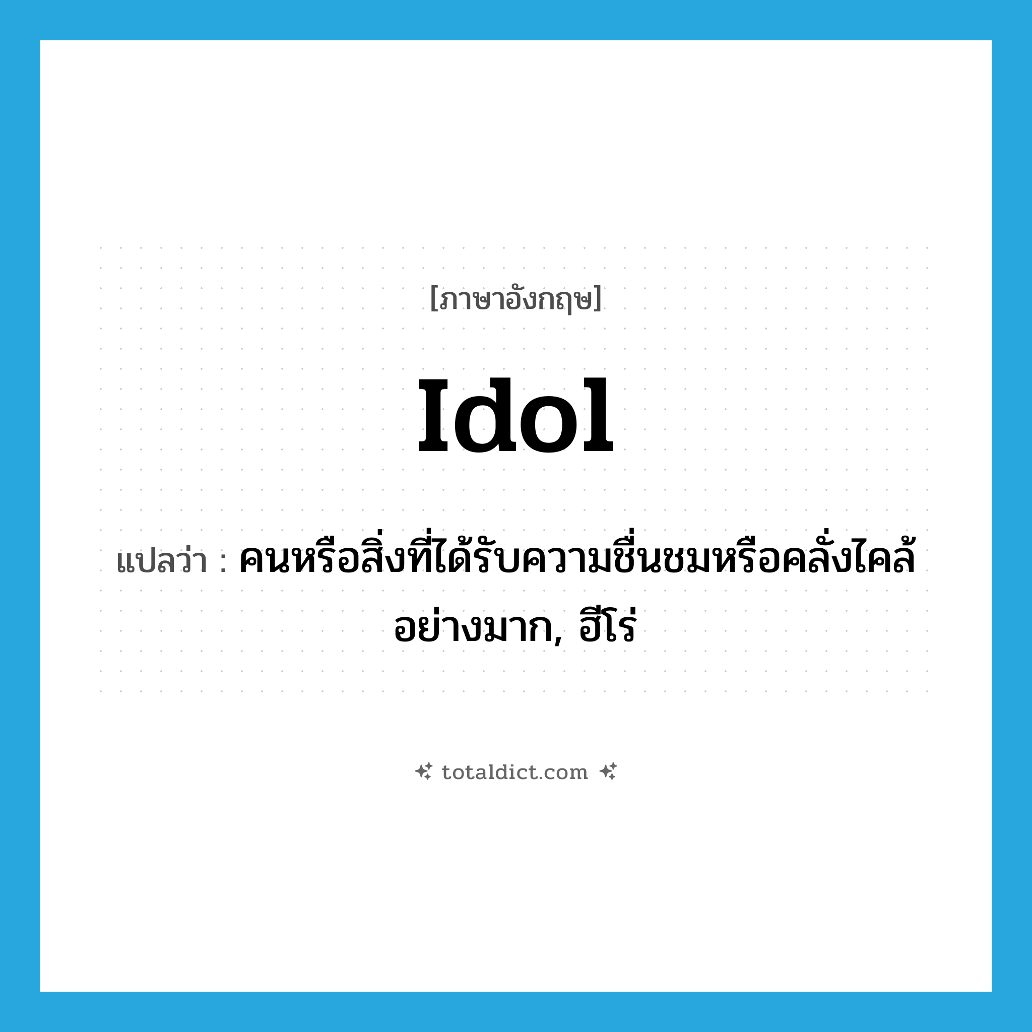 idol แปลว่า?, คำศัพท์ภาษาอังกฤษ idol แปลว่า คนหรือสิ่งที่ได้รับความชื่นชมหรือคลั่งไคล้อย่างมาก, ฮีโร่ ประเภท N หมวด N