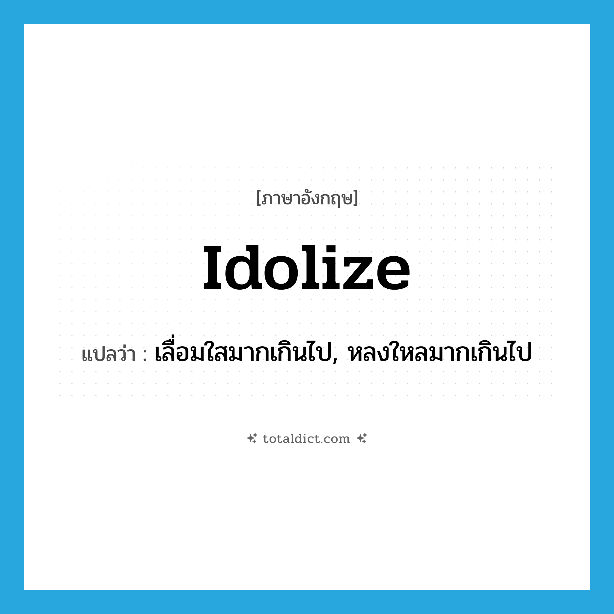 idolize แปลว่า?, คำศัพท์ภาษาอังกฤษ idolize แปลว่า เลื่อมใสมากเกินไป, หลงใหลมากเกินไป ประเภท VT หมวด VT