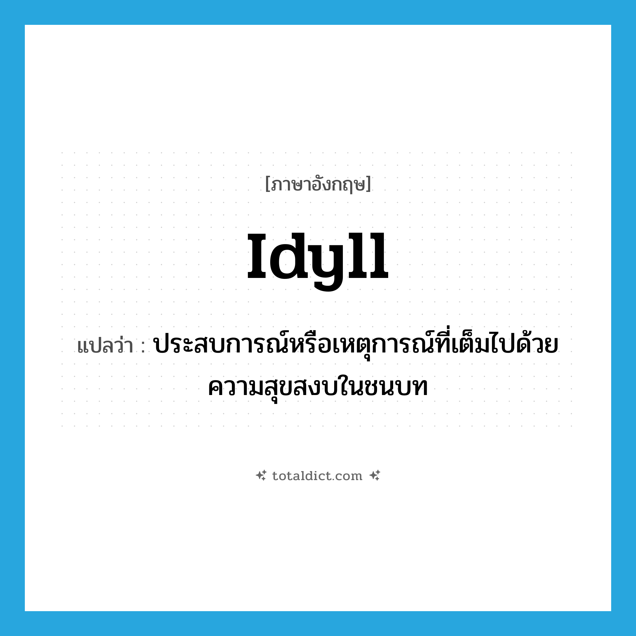 idyll แปลว่า?, คำศัพท์ภาษาอังกฤษ idyll แปลว่า ประสบการณ์หรือเหตุการณ์ที่เต็มไปด้วยความสุขสงบในชนบท ประเภท N หมวด N
