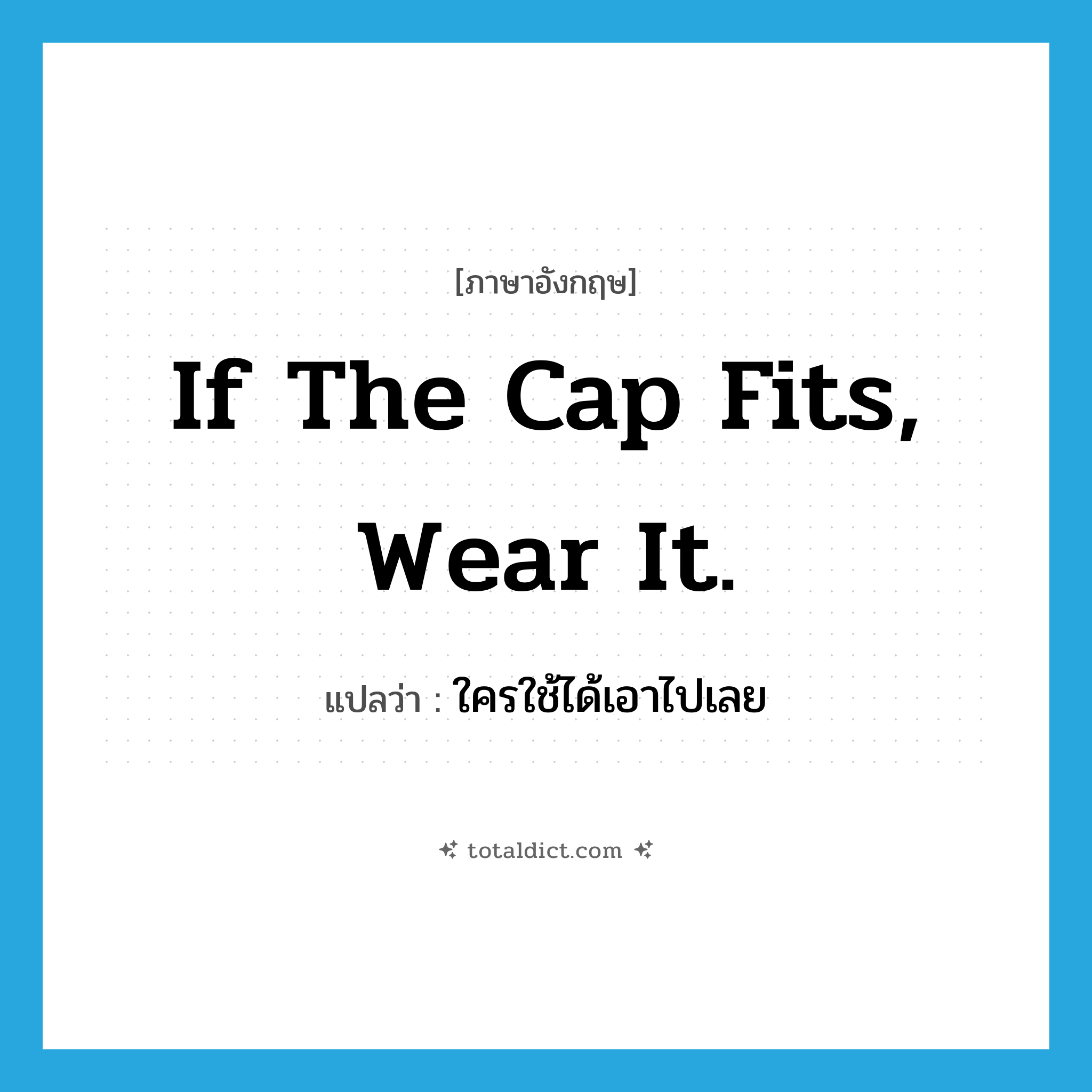If the cap fits, wear it. แปลว่า?, คำศัพท์ภาษาอังกฤษ If the cap fits, wear it. แปลว่า ใครใช้ได้เอาไปเลย ประเภท IDM หมวด IDM