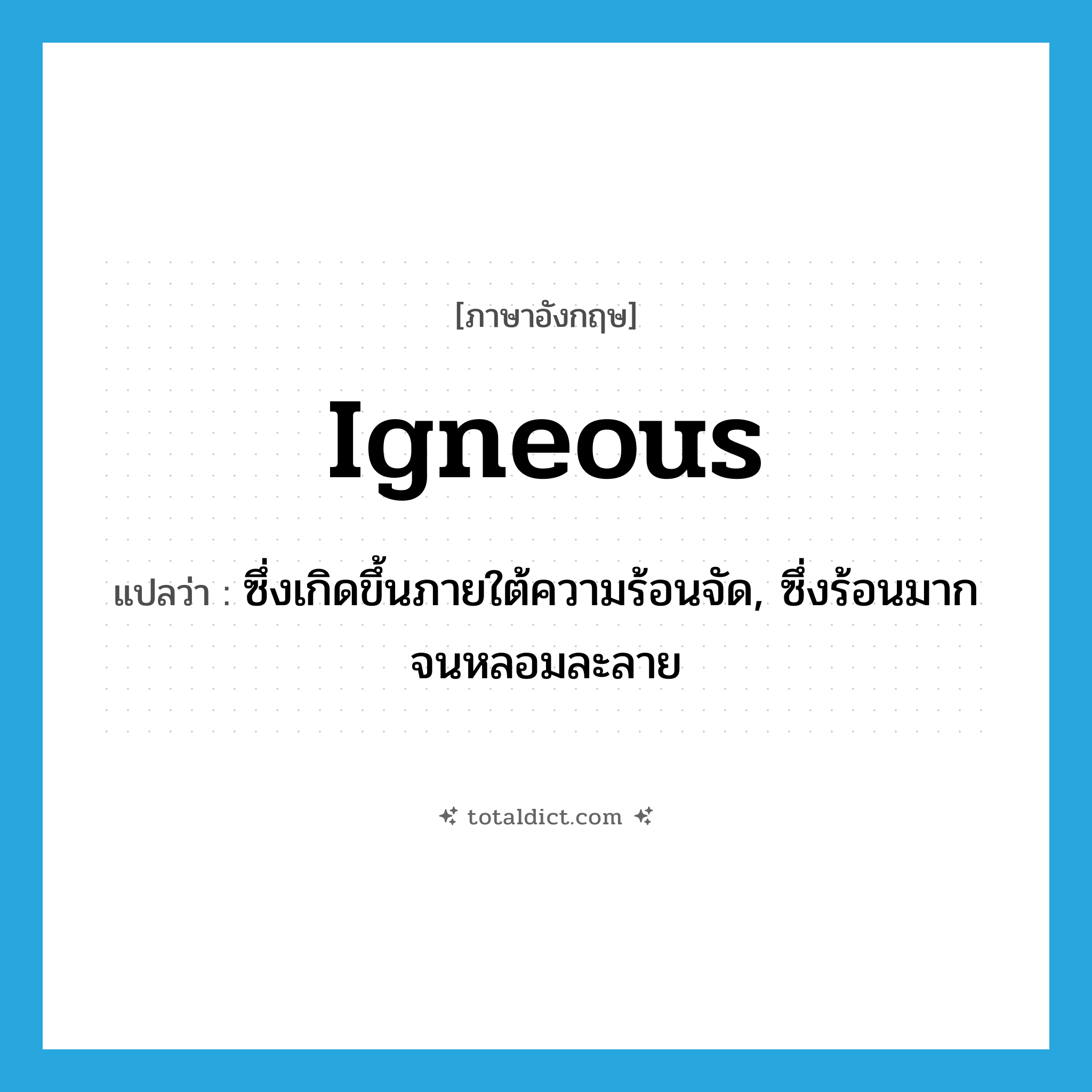 igneous แปลว่า?, คำศัพท์ภาษาอังกฤษ igneous แปลว่า ซึ่งเกิดขึ้นภายใต้ความร้อนจัด, ซึ่งร้อนมากจนหลอมละลาย ประเภท ADJ หมวด ADJ