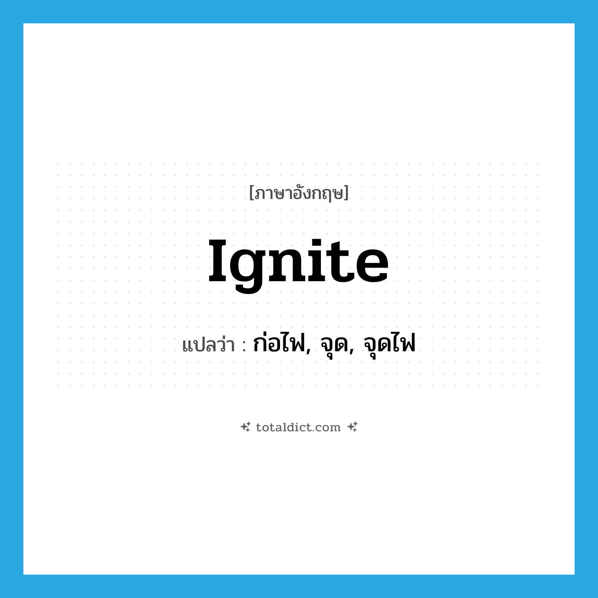 ignite แปลว่า?, คำศัพท์ภาษาอังกฤษ ignite แปลว่า ก่อไฟ, จุด, จุดไฟ ประเภท VT หมวด VT