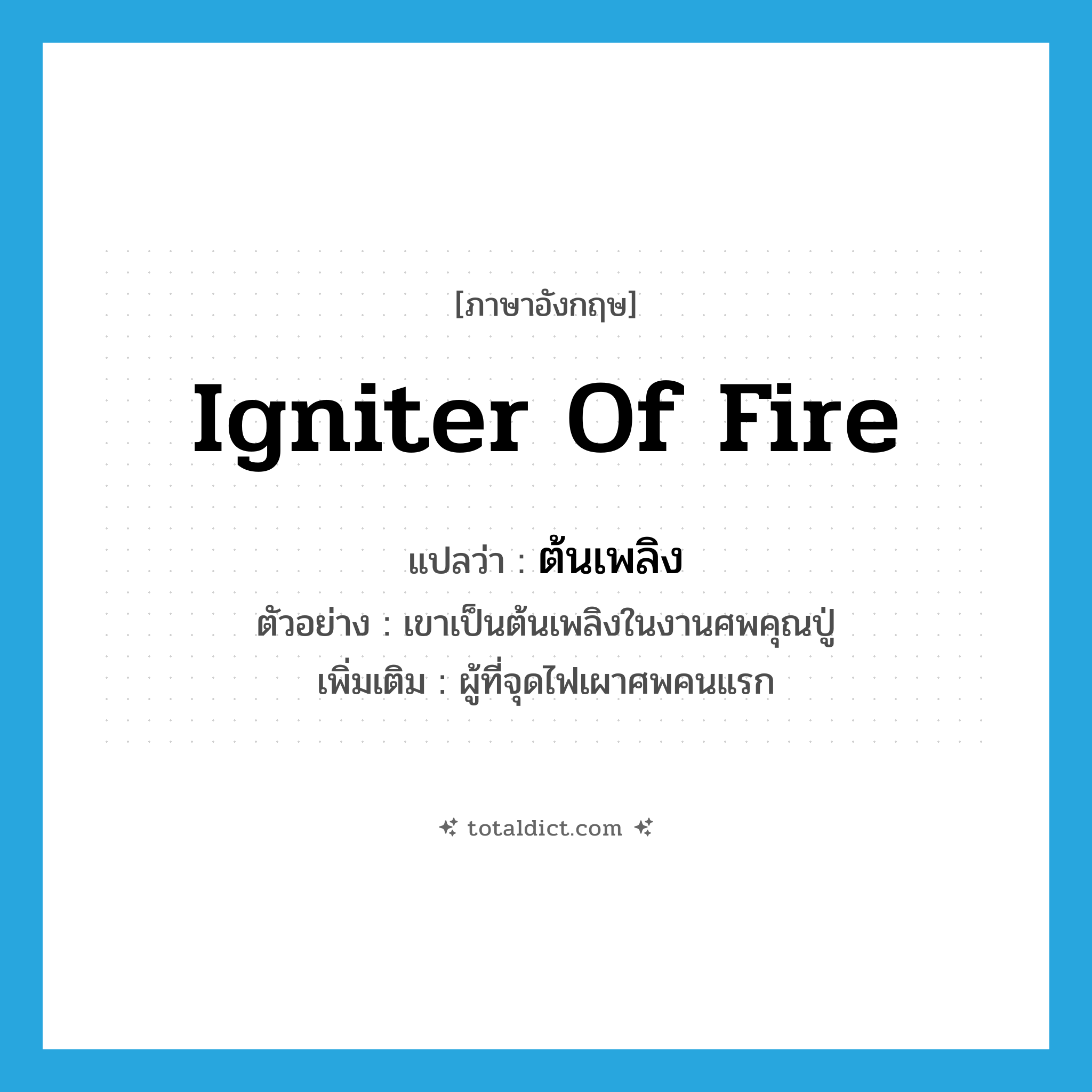 igniter of fire แปลว่า?, คำศัพท์ภาษาอังกฤษ igniter of fire แปลว่า ต้นเพลิง ประเภท N ตัวอย่าง เขาเป็นต้นเพลิงในงานศพคุณปู่ เพิ่มเติม ผู้ที่จุดไฟเผาศพคนแรก หมวด N