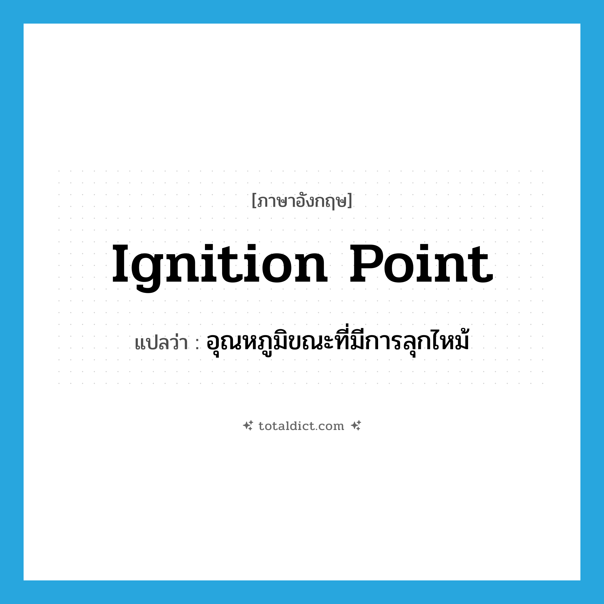 ignition point แปลว่า?, คำศัพท์ภาษาอังกฤษ ignition point แปลว่า อุณหภูมิขณะที่มีการลุกไหม้ ประเภท N หมวด N