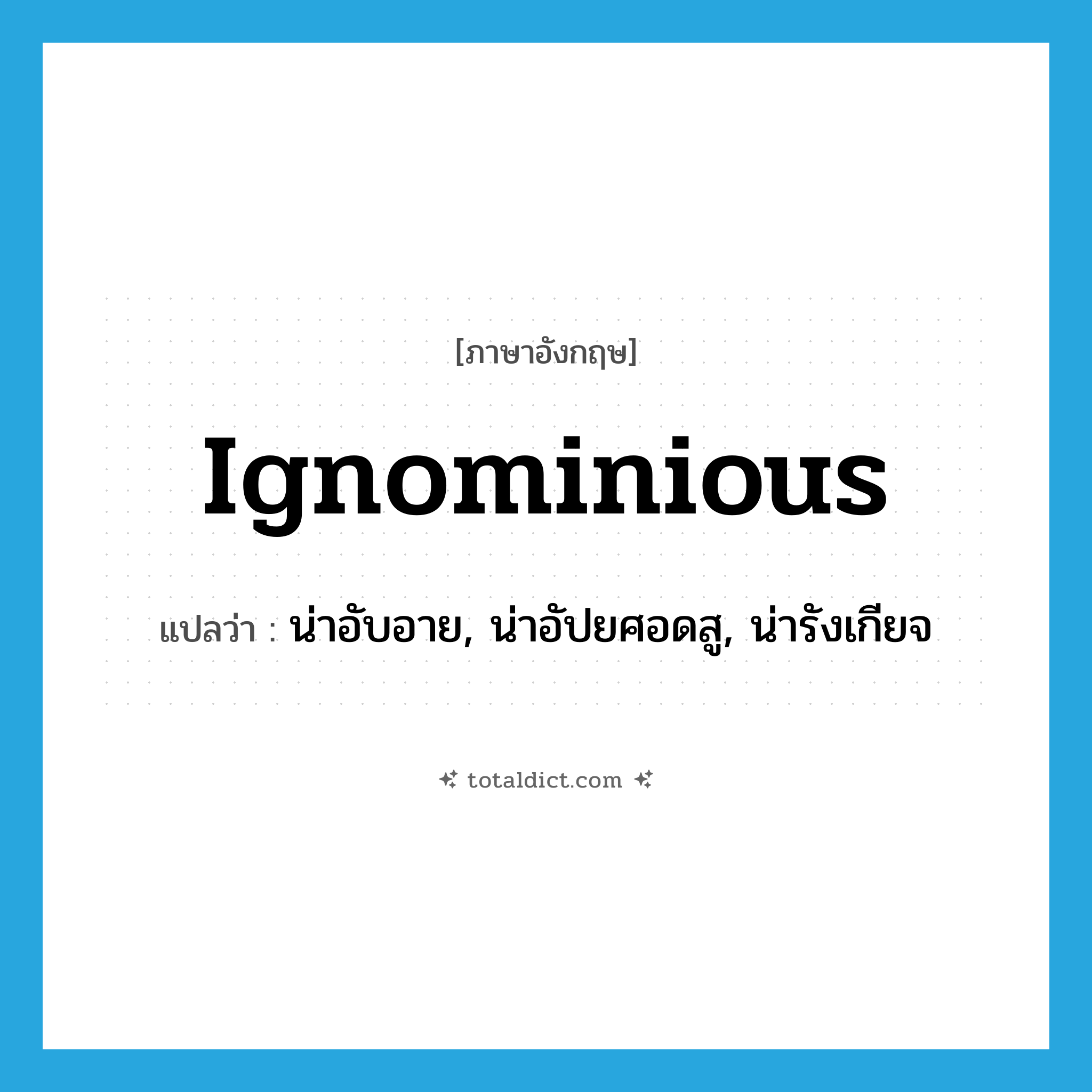 ignominious แปลว่า?, คำศัพท์ภาษาอังกฤษ ignominious แปลว่า น่าอับอาย, น่าอัปยศอดสู, น่ารังเกียจ ประเภท ADJ หมวด ADJ