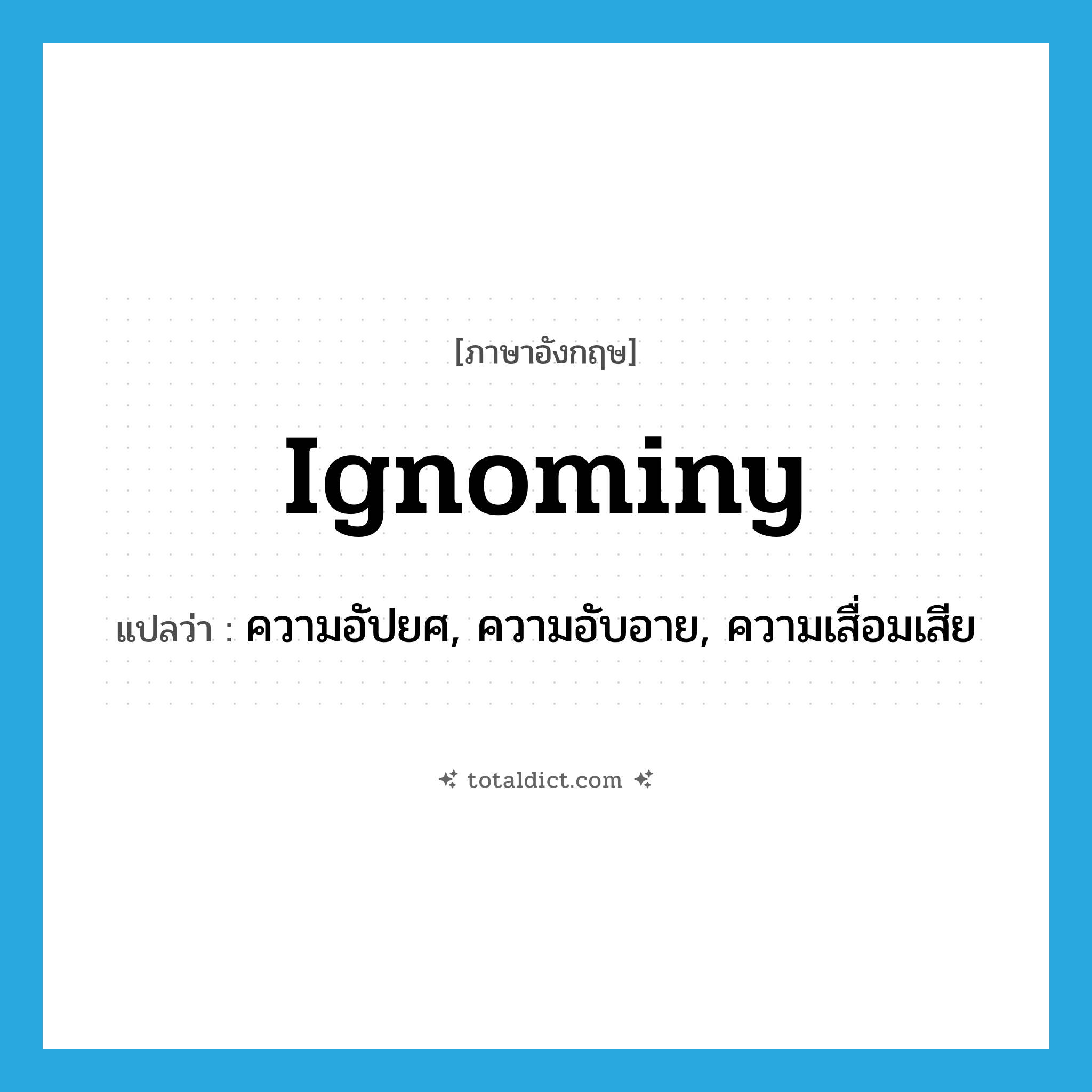 ignominy แปลว่า?, คำศัพท์ภาษาอังกฤษ ignominy แปลว่า ความอัปยศ, ความอับอาย, ความเสื่อมเสีย ประเภท N หมวด N