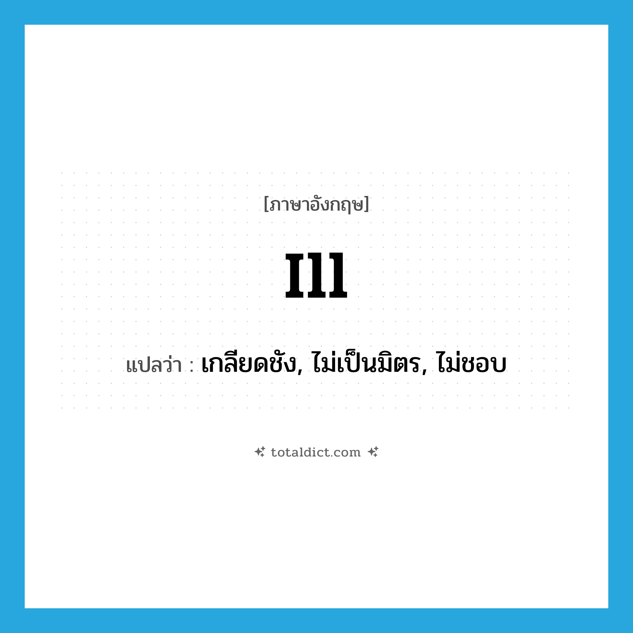 ill แปลว่า?, คำศัพท์ภาษาอังกฤษ ill แปลว่า เกลียดชัง, ไม่เป็นมิตร, ไม่ชอบ ประเภท ADJ หมวด ADJ