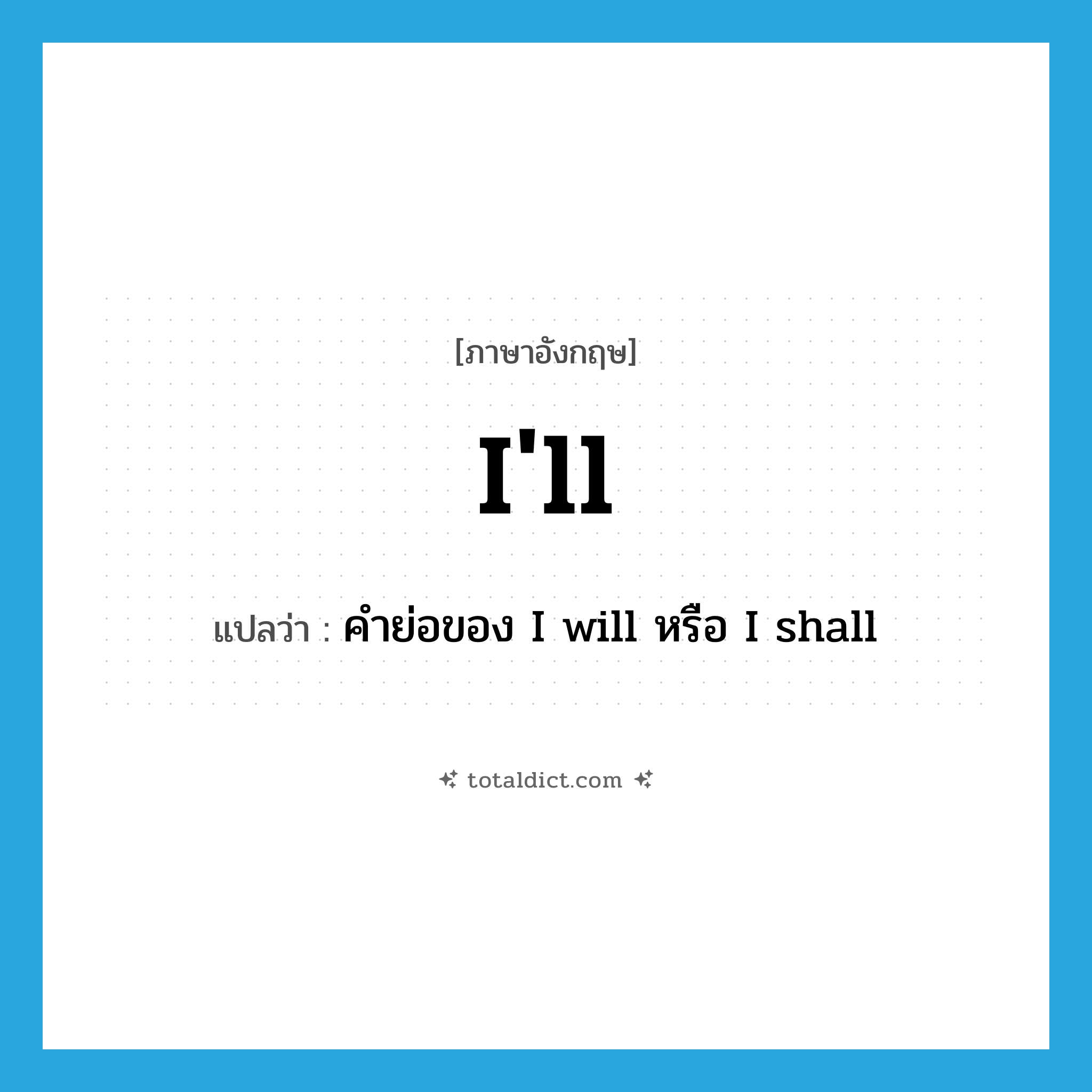 ill แปลว่า?, คำศัพท์ภาษาอังกฤษ I&#39;ll แปลว่า คำย่อของ I will หรือ I shall ประเภท ABBR หมวด ABBR