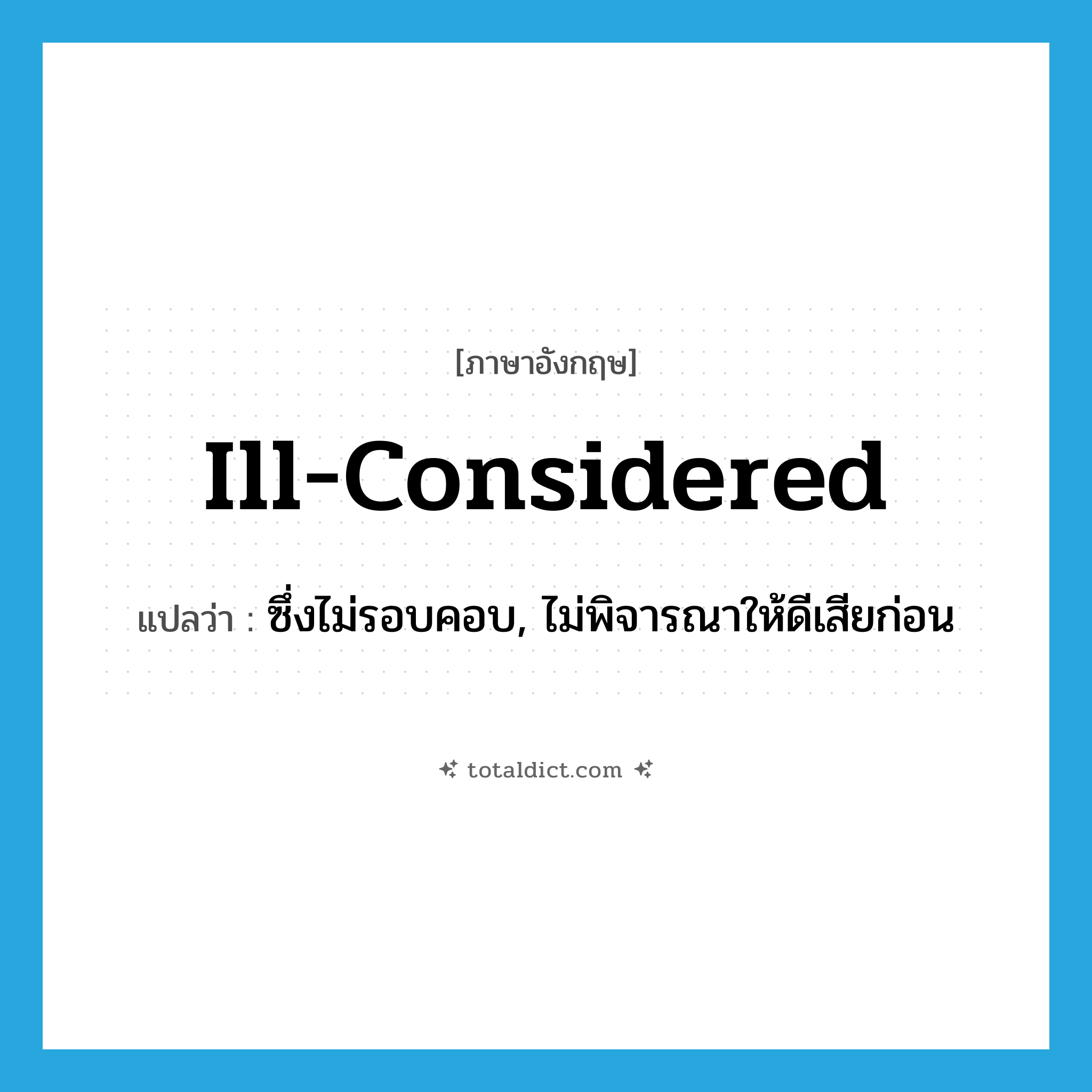 ill-considered แปลว่า?, คำศัพท์ภาษาอังกฤษ ill-considered แปลว่า ซึ่งไม่รอบคอบ, ไม่พิจารณาให้ดีเสียก่อน ประเภท ADJ หมวด ADJ