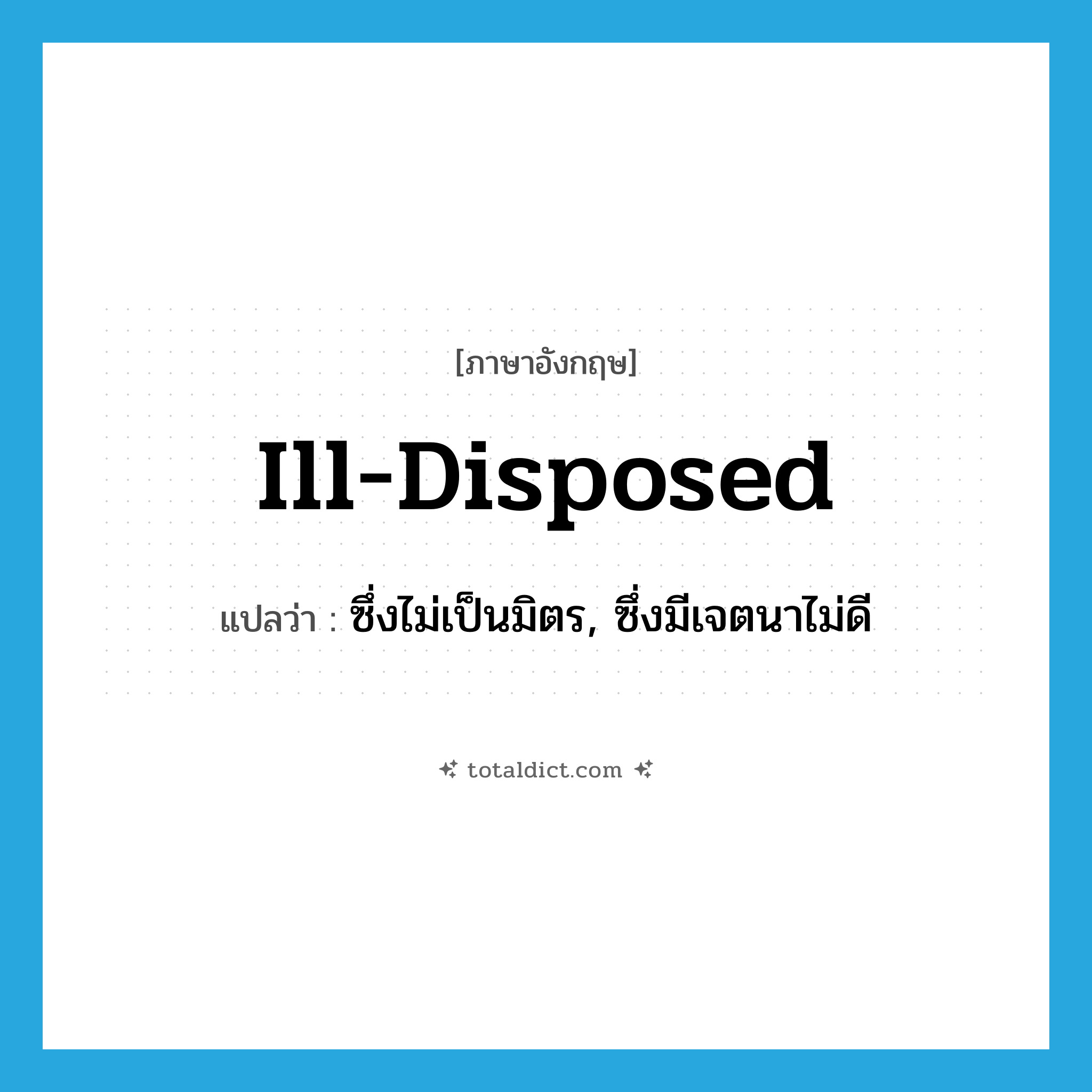 ill-disposed แปลว่า?, คำศัพท์ภาษาอังกฤษ ill-disposed แปลว่า ซึ่งไม่เป็นมิตร, ซึ่งมีเจตนาไม่ดี ประเภท ADJ หมวด ADJ