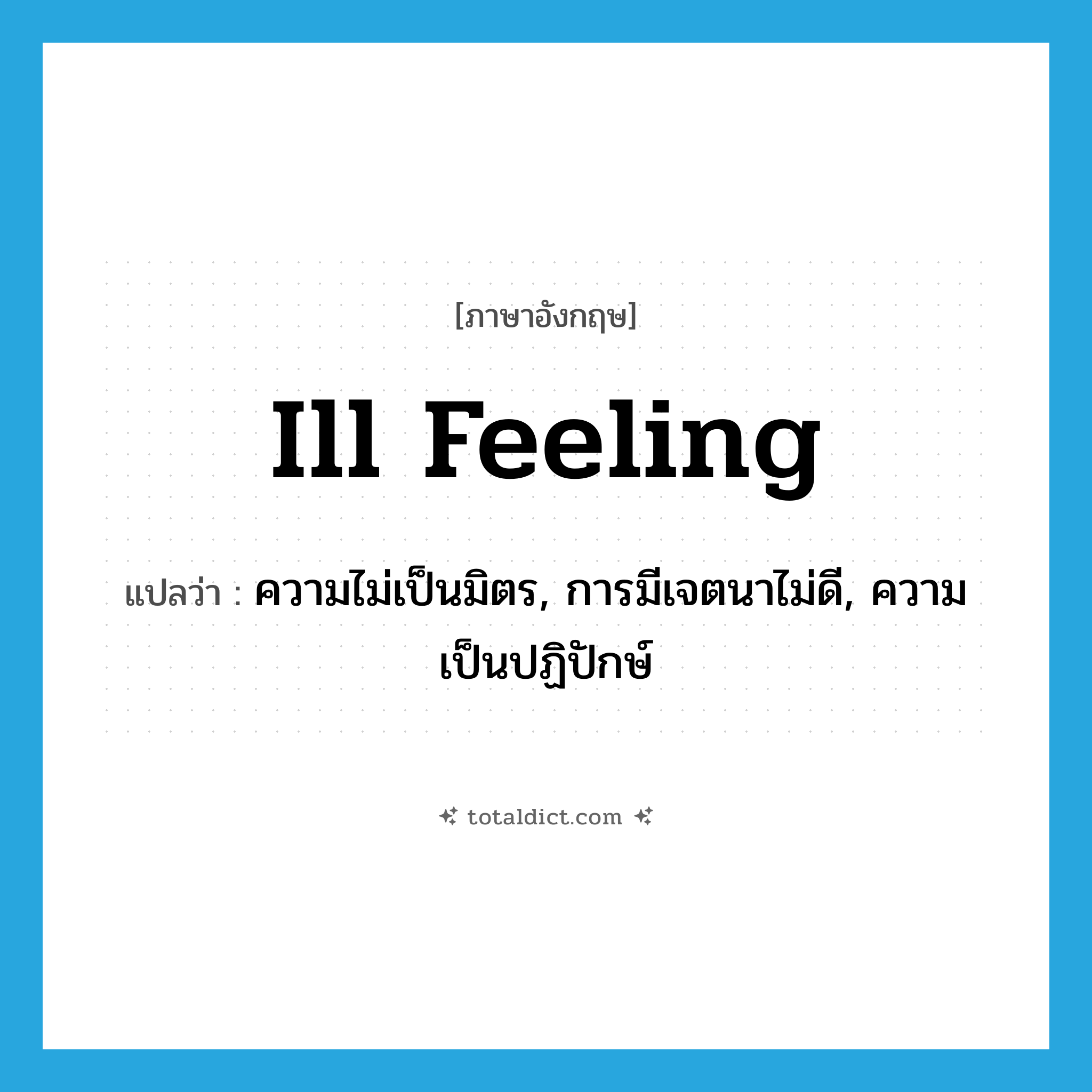 ill feeling แปลว่า?, คำศัพท์ภาษาอังกฤษ ill feeling แปลว่า ความไม่เป็นมิตร, การมีเจตนาไม่ดี, ความเป็นปฏิปักษ์ ประเภท N หมวด N