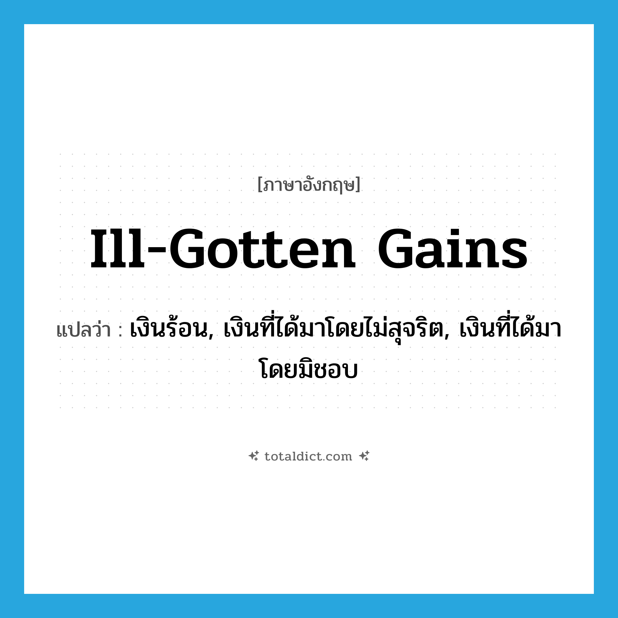 ill-gotten gains แปลว่า?, คำศัพท์ภาษาอังกฤษ ill-gotten gains แปลว่า เงินร้อน, เงินที่ได้มาโดยไม่สุจริต, เงินที่ได้มาโดยมิชอบ ประเภท N หมวด N