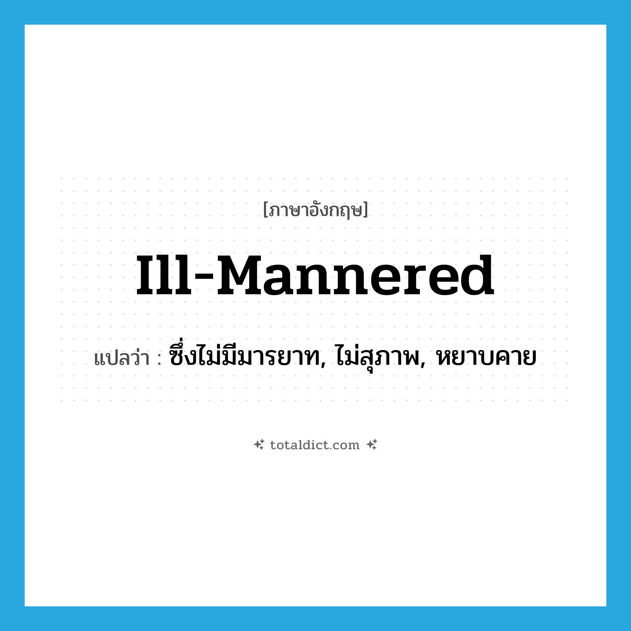 ill-mannered แปลว่า?, คำศัพท์ภาษาอังกฤษ ill-mannered แปลว่า ซึ่งไม่มีมารยาท, ไม่สุภาพ, หยาบคาย ประเภท ADJ หมวด ADJ