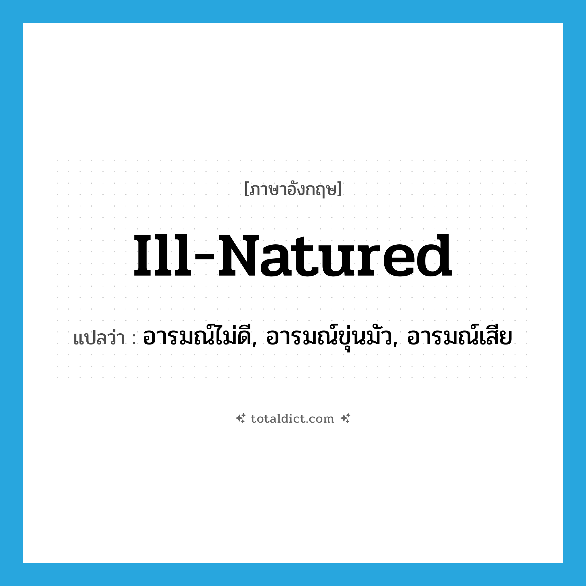 ill-natured แปลว่า?, คำศัพท์ภาษาอังกฤษ ill-natured แปลว่า อารมณ์ไม่ดี, อารมณ์ขุ่นมัว, อารมณ์เสีย ประเภท ADJ หมวด ADJ