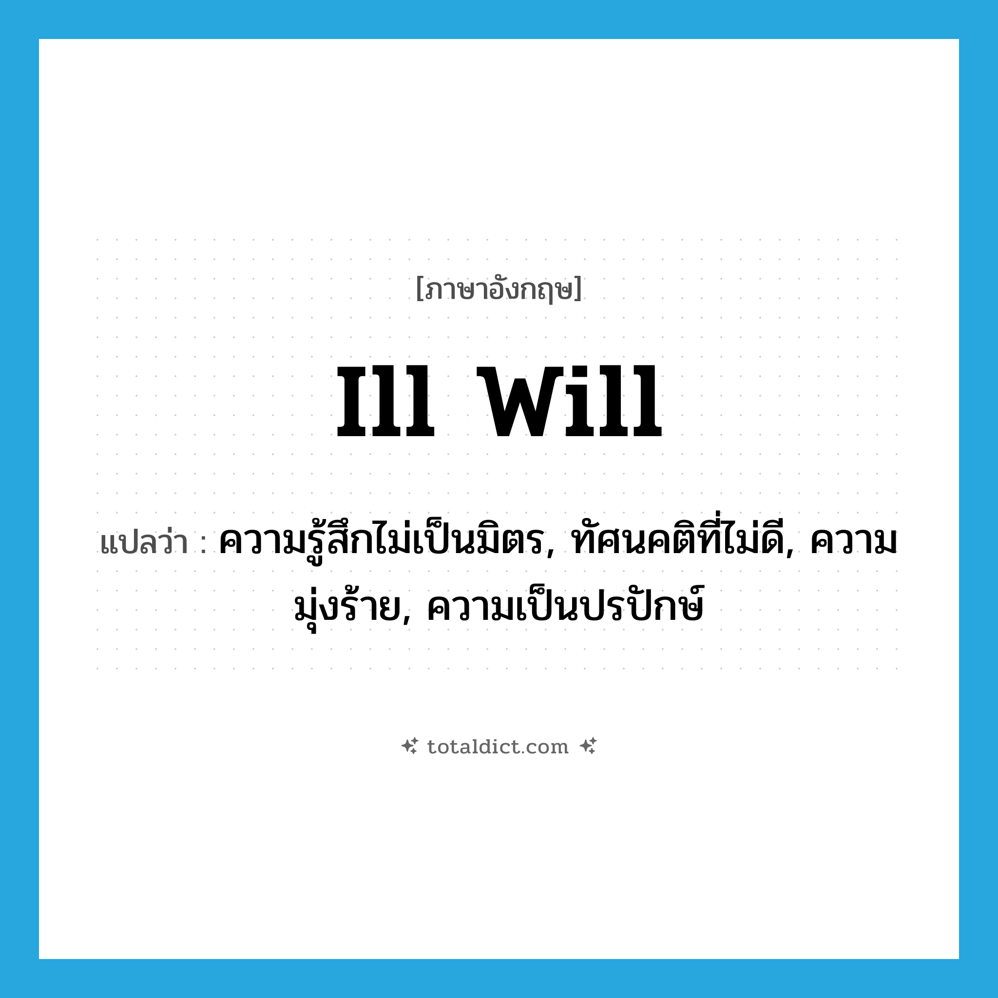 ill will แปลว่า?, คำศัพท์ภาษาอังกฤษ ill will แปลว่า ความรู้สึกไม่เป็นมิตร, ทัศนคติที่ไม่ดี, ความมุ่งร้าย, ความเป็นปรปักษ์ ประเภท N หมวด N