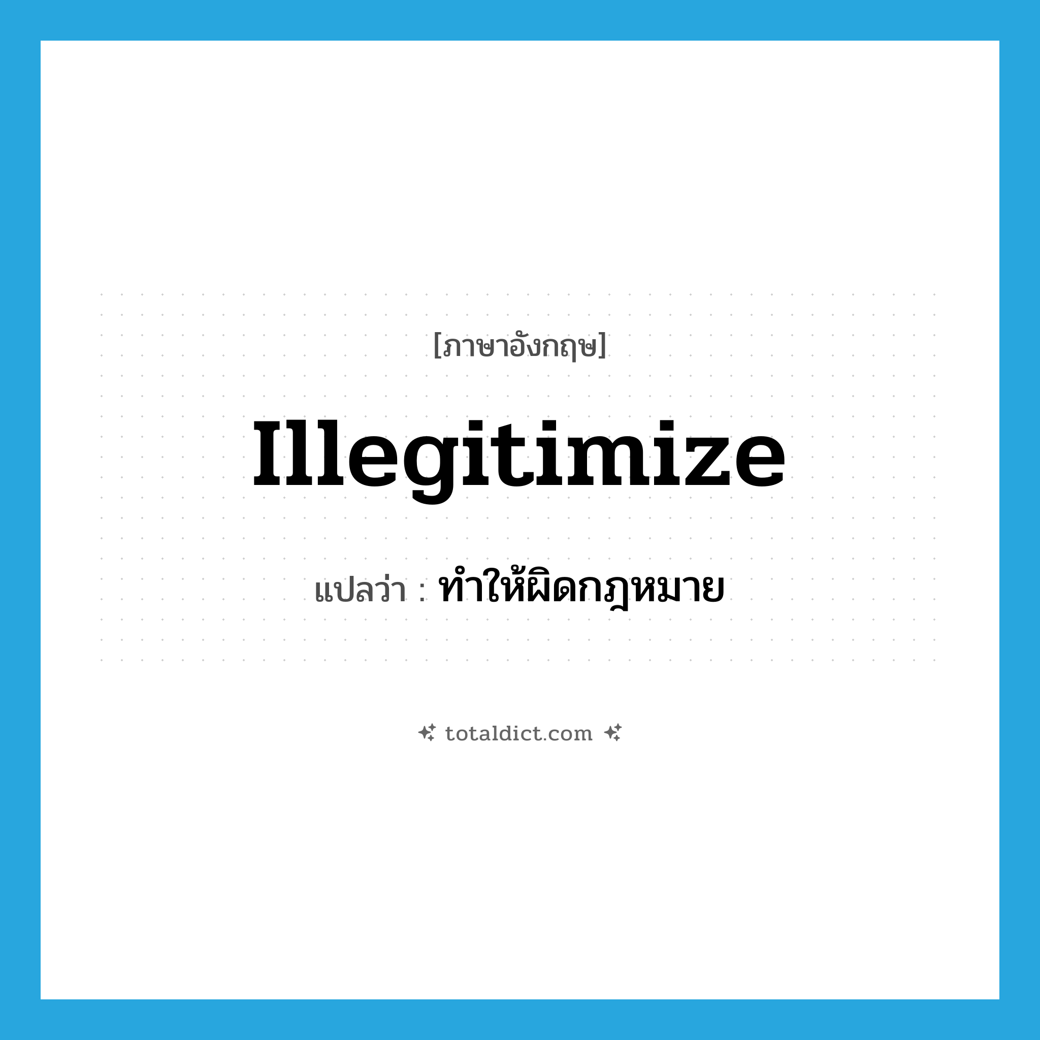 illegitimize แปลว่า?, คำศัพท์ภาษาอังกฤษ illegitimize แปลว่า ทำให้ผิดกฎหมาย ประเภท VT หมวด VT