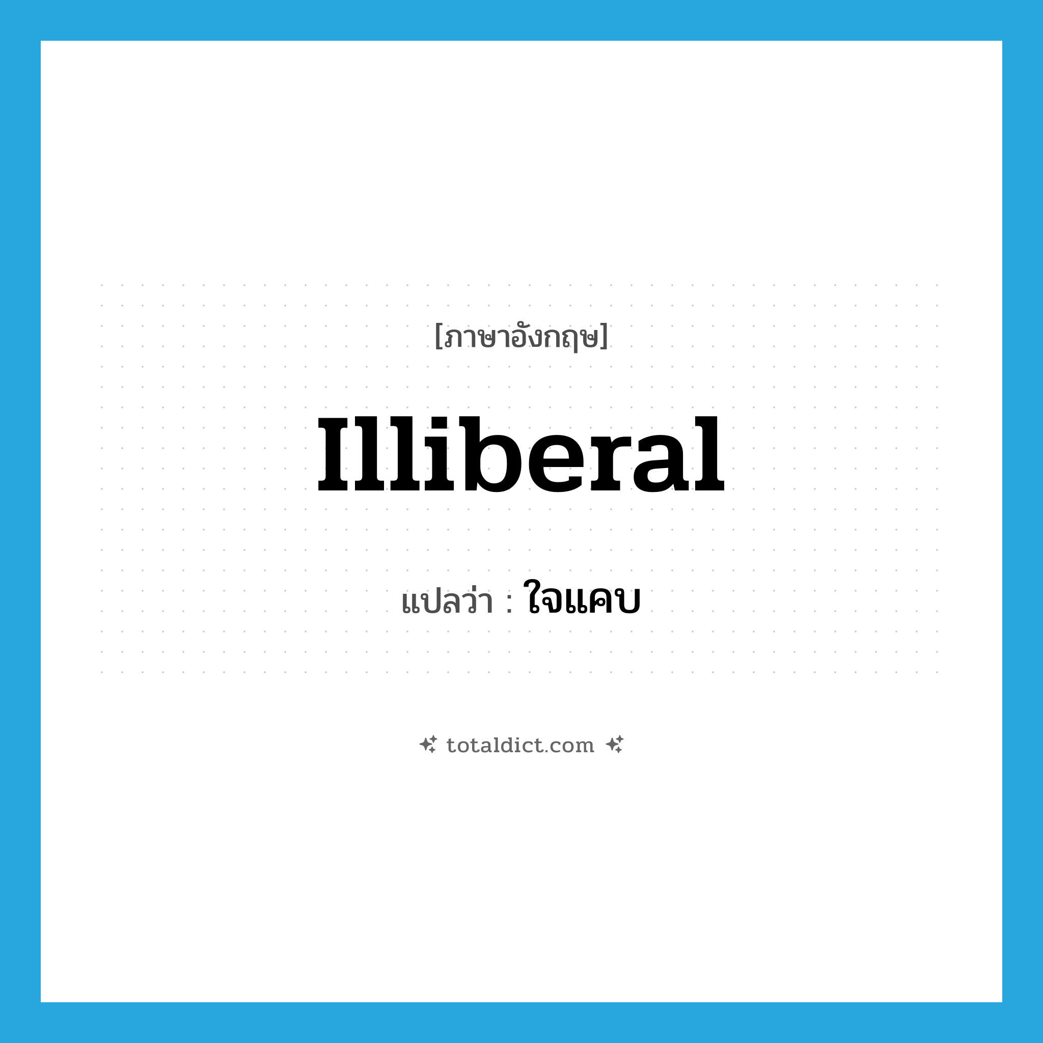 ใจแคบ ภาษาอังกฤษ?, คำศัพท์ภาษาอังกฤษ ใจแคบ แปลว่า illiberal ประเภท ADJ หมวด ADJ
