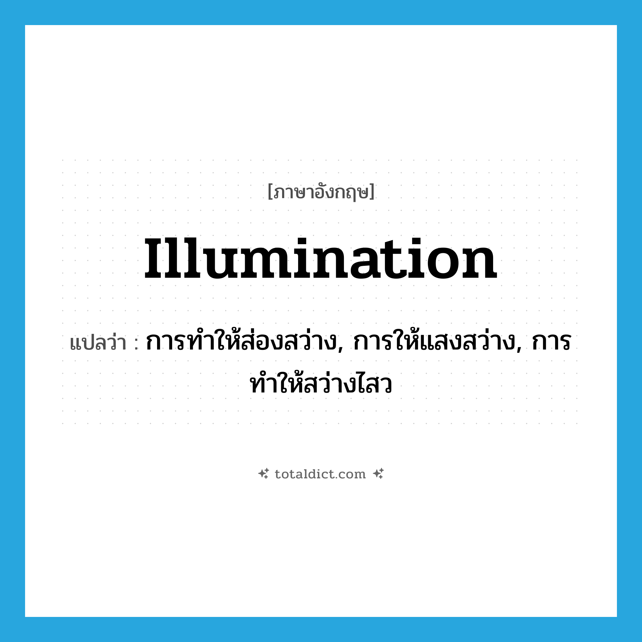 illumination แปลว่า?, คำศัพท์ภาษาอังกฤษ illumination แปลว่า การทำให้ส่องสว่าง, การให้แสงสว่าง, การทำให้สว่างไสว ประเภท N หมวด N