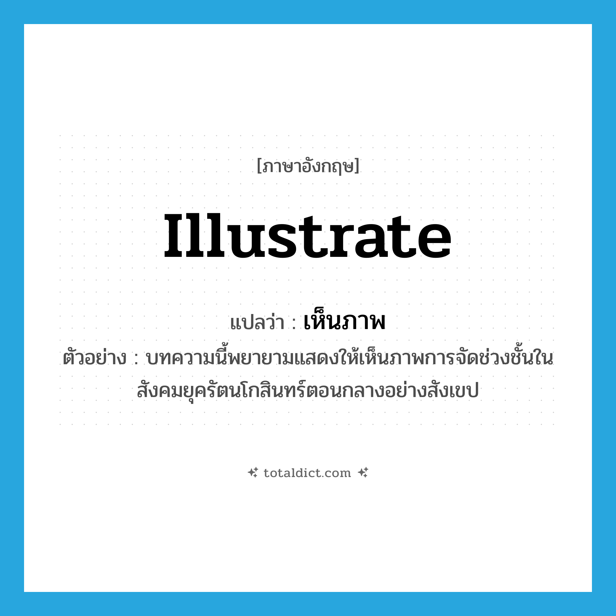 illustrate แปลว่า?, คำศัพท์ภาษาอังกฤษ illustrate แปลว่า เห็นภาพ ประเภท V ตัวอย่าง บทความนี้พยายามแสดงให้เห็นภาพการจัดช่วงชั้นในสังคมยุครัตนโกสินทร์ตอนกลางอย่างสังเขป หมวด V