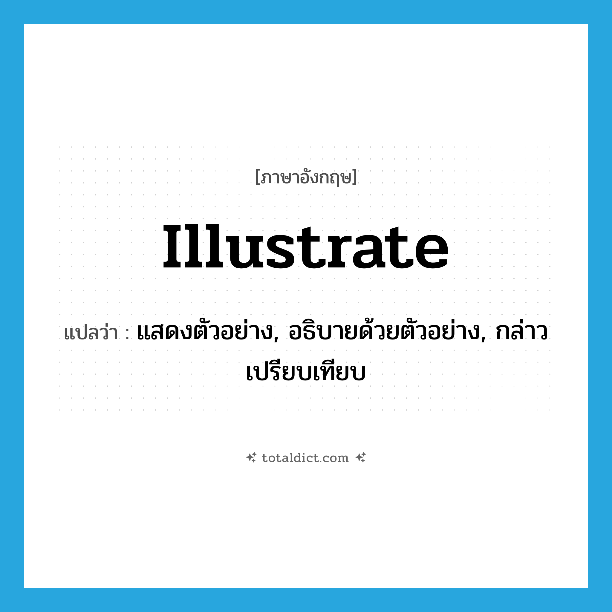 illustrate แปลว่า?, คำศัพท์ภาษาอังกฤษ illustrate แปลว่า แสดงตัวอย่าง, อธิบายด้วยตัวอย่าง, กล่าวเปรียบเทียบ ประเภท VI หมวด VI