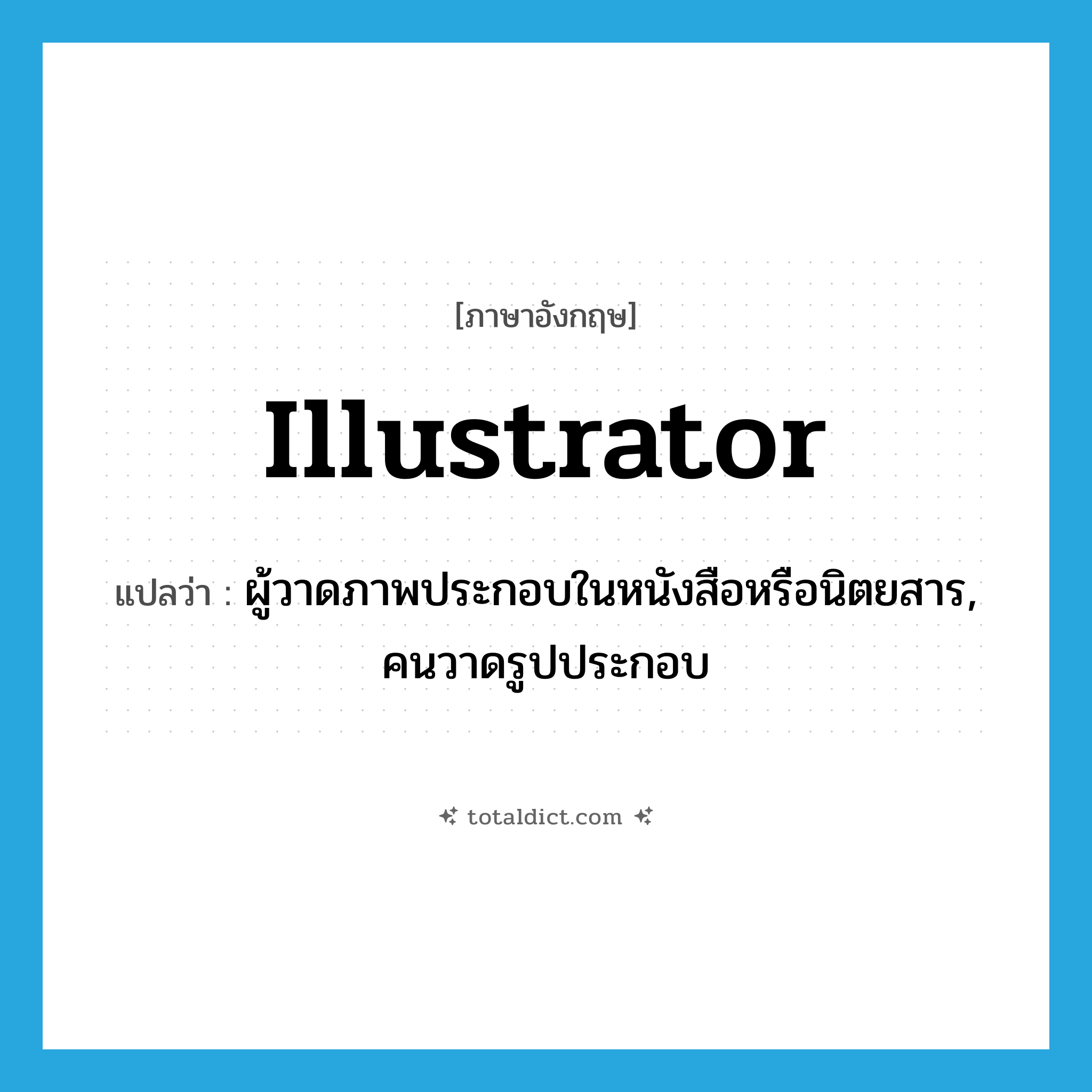 illustrator แปลว่า?, คำศัพท์ภาษาอังกฤษ illustrator แปลว่า ผู้วาดภาพประกอบในหนังสือหรือนิตยสาร, คนวาดรูปประกอบ ประเภท N หมวด N