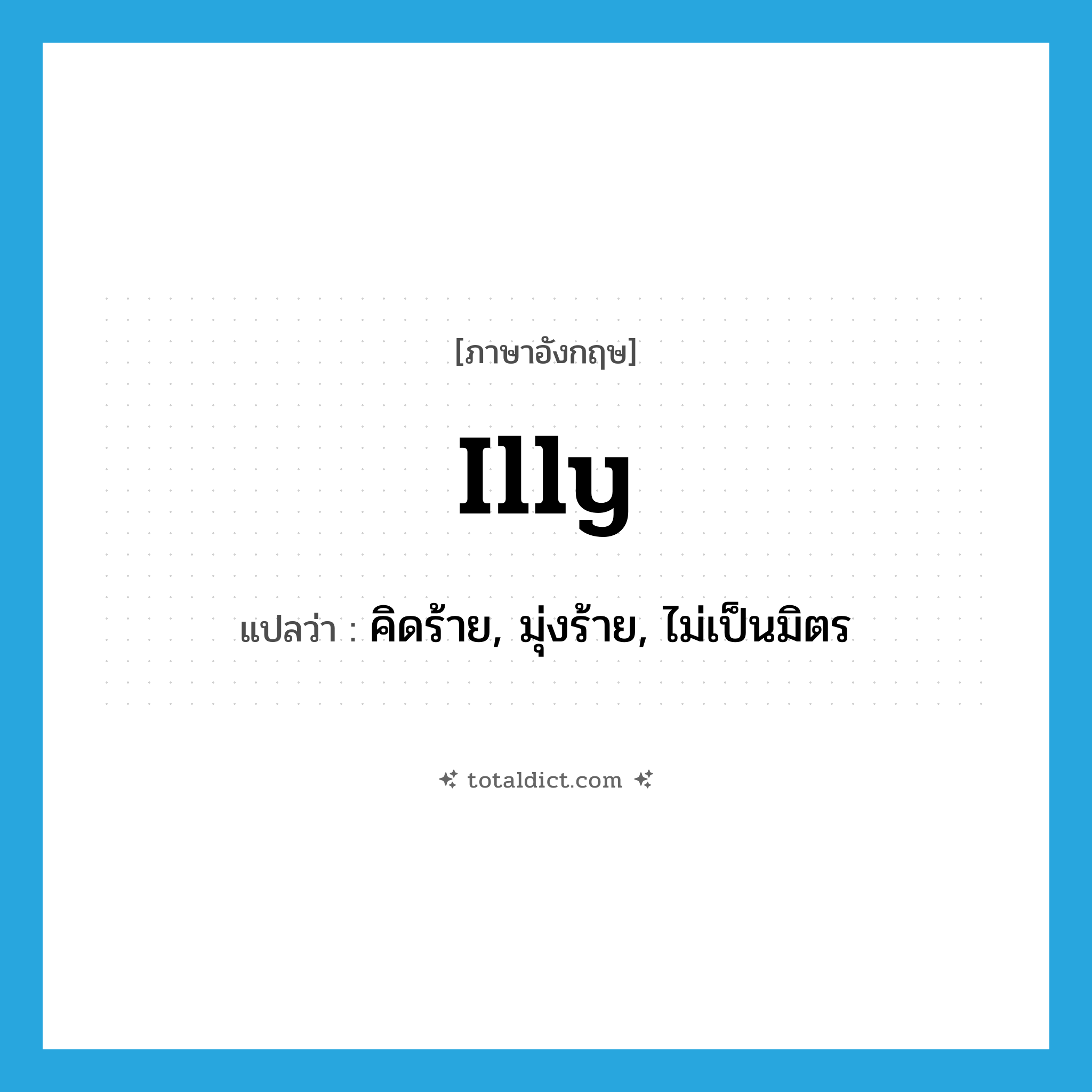 illy แปลว่า?, คำศัพท์ภาษาอังกฤษ illy แปลว่า คิดร้าย, มุ่งร้าย, ไม่เป็นมิตร ประเภท ADJ หมวด ADJ