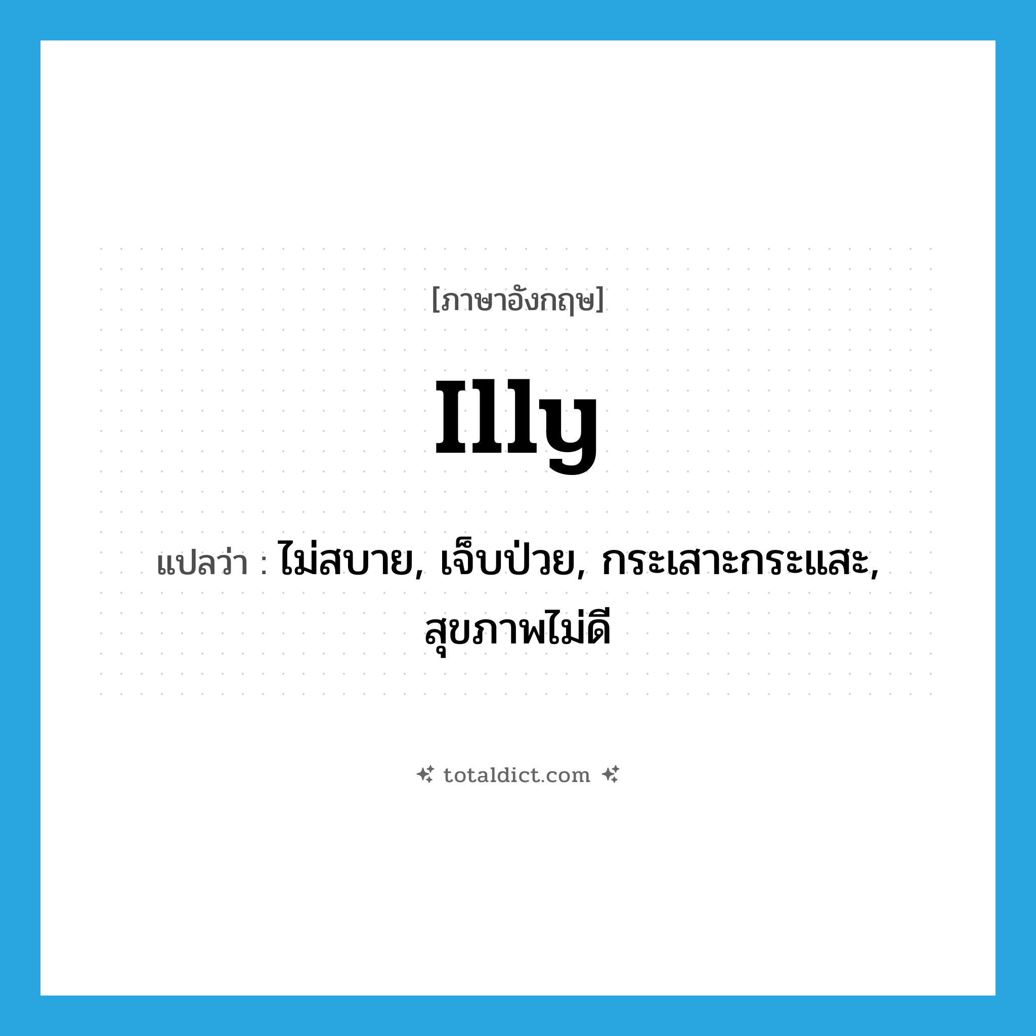 illy แปลว่า?, คำศัพท์ภาษาอังกฤษ illy แปลว่า ไม่สบาย, เจ็บป่วย, กระเสาะกระแสะ, สุขภาพไม่ดี ประเภท ADJ หมวด ADJ