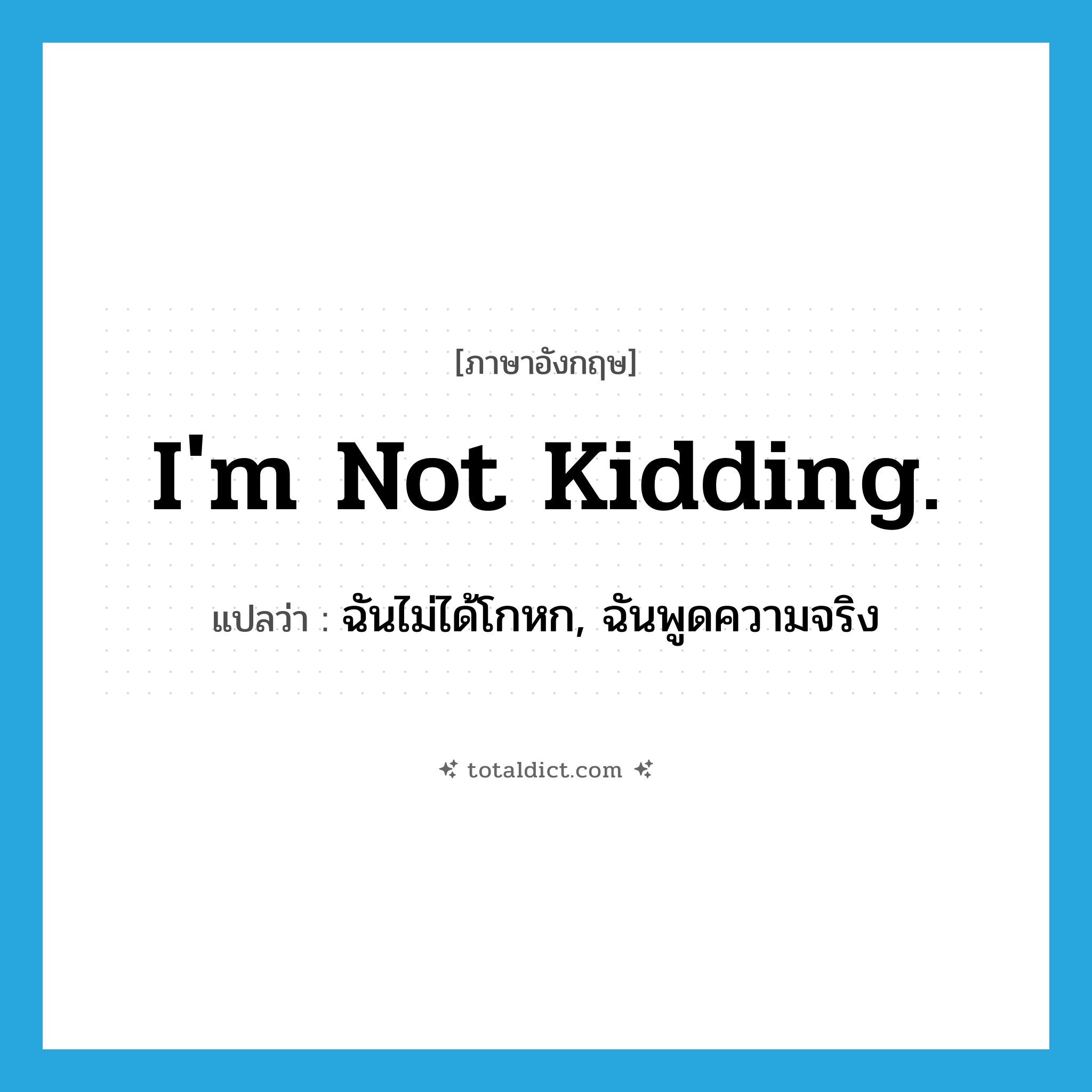 I&#39;m not kidding. แปลว่า?, คำศัพท์ภาษาอังกฤษ I&#39;m not kidding. แปลว่า ฉันไม่ได้โกหก, ฉันพูดความจริง ประเภท SL หมวด SL
