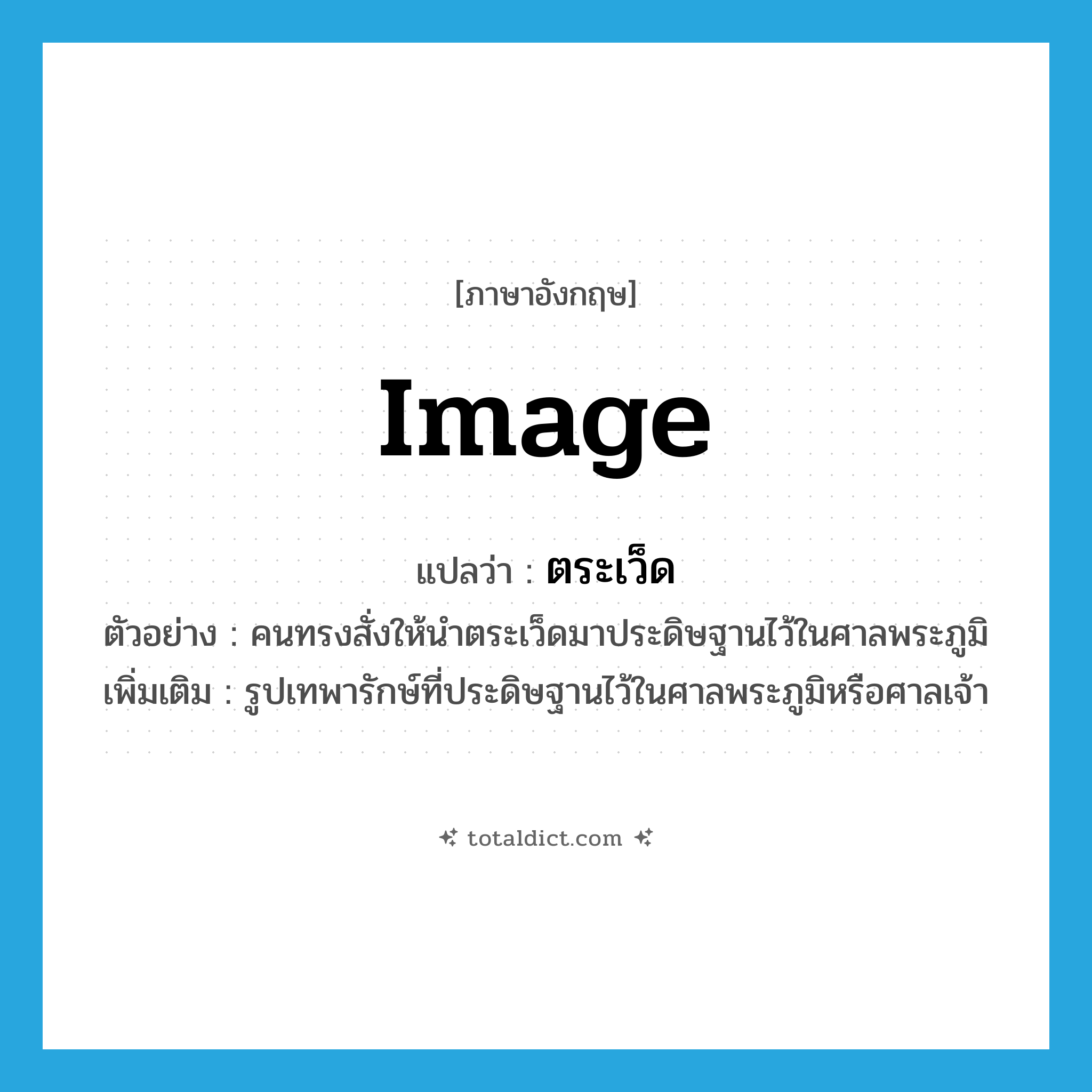 image แปลว่า?, คำศัพท์ภาษาอังกฤษ image แปลว่า ตระเว็ด ประเภท N ตัวอย่าง คนทรงสั่งให้นำตระเว็ดมาประดิษฐานไว้ในศาลพระภูมิ เพิ่มเติม รูปเทพารักษ์ที่ประดิษฐานไว้ในศาลพระภูมิหรือศาลเจ้า หมวด N