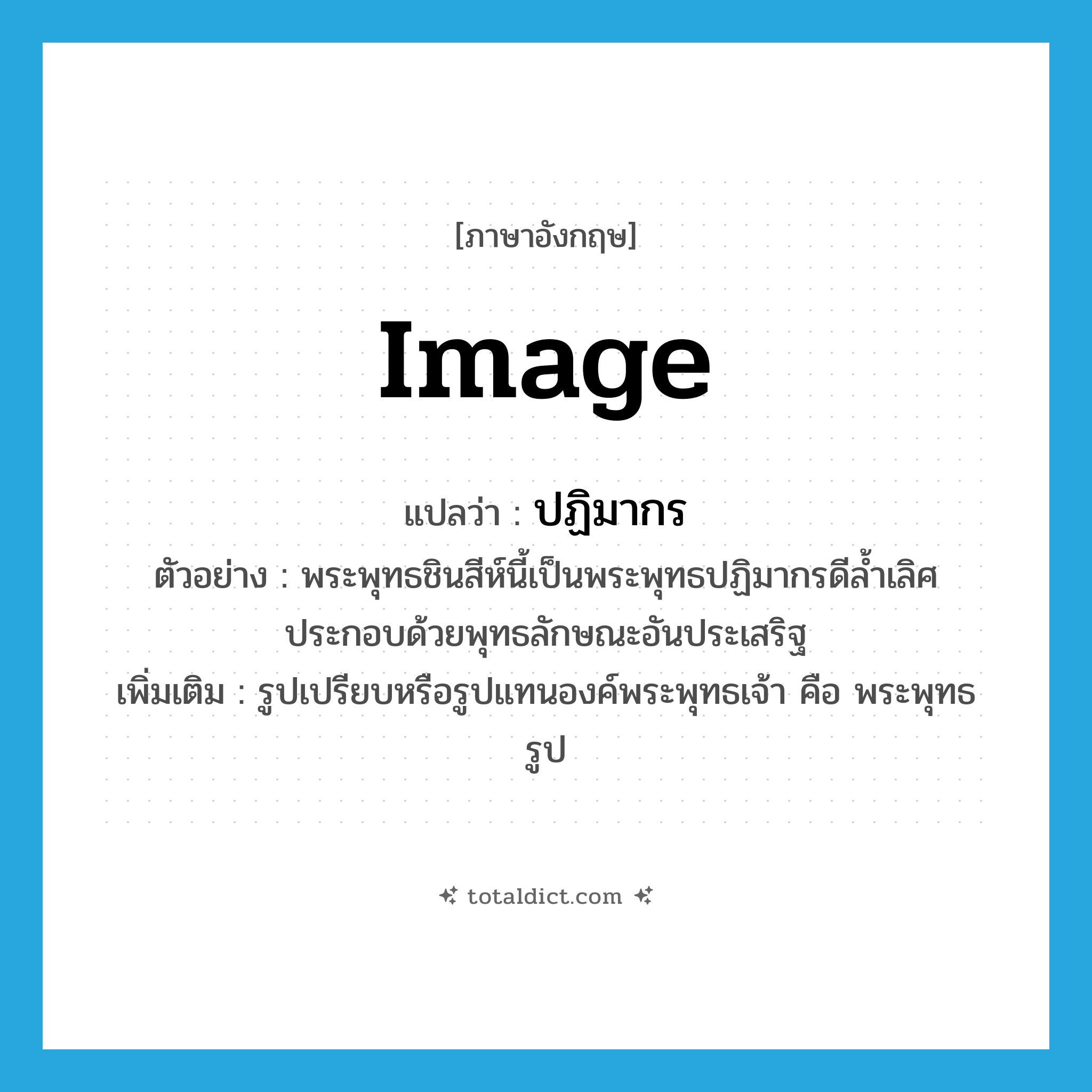 image แปลว่า?, คำศัพท์ภาษาอังกฤษ image แปลว่า ปฏิมากร ประเภท N ตัวอย่าง พระพุทธชินสีห์นี้เป็นพระพุทธปฏิมากรดีล้ำเลิศประกอบด้วยพุทธลักษณะอันประเสริฐ เพิ่มเติม รูปเปรียบหรือรูปแทนองค์พระพุทธเจ้า คือ พระพุทธรูป หมวด N