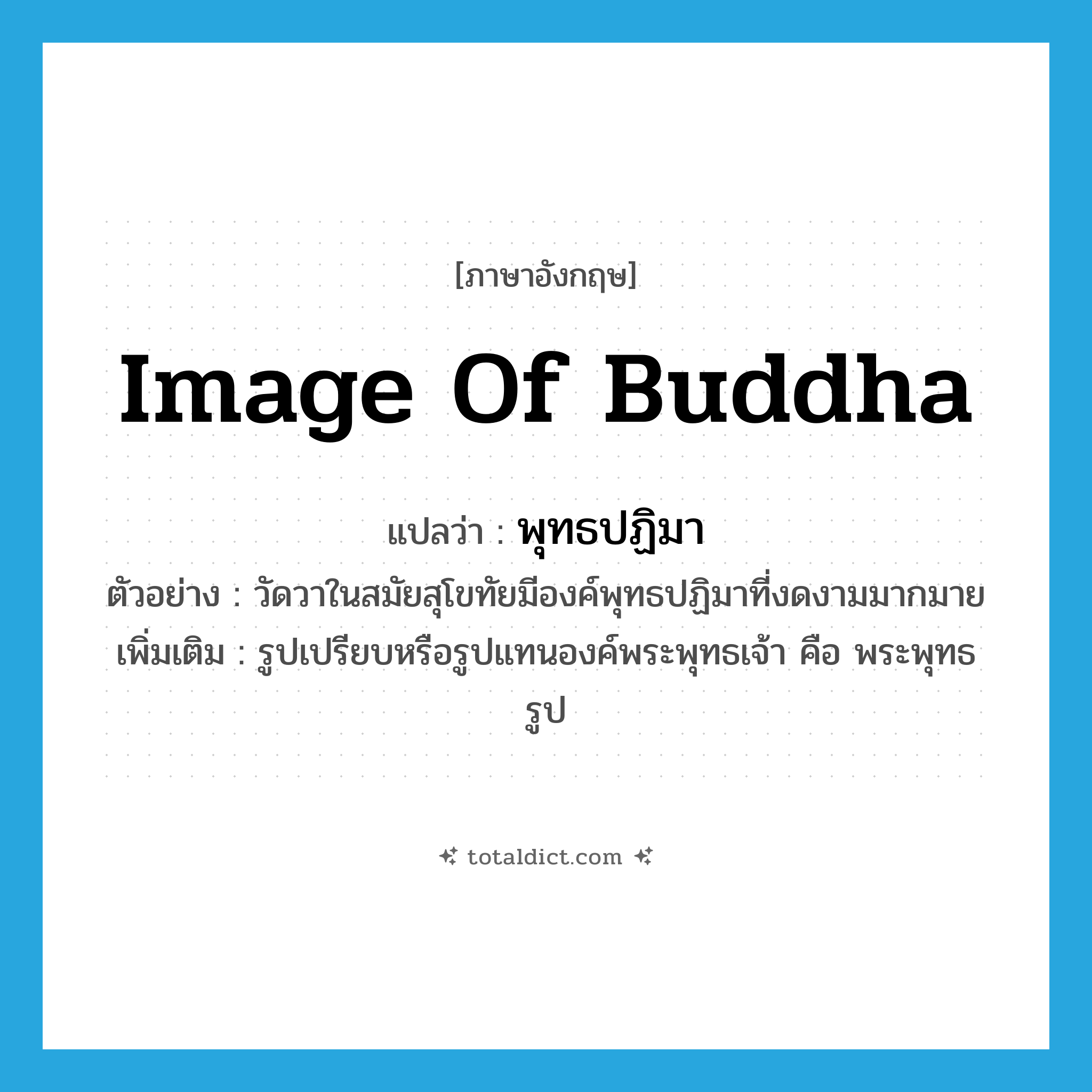 image of Buddha แปลว่า?, คำศัพท์ภาษาอังกฤษ image of Buddha แปลว่า พุทธปฏิมา ประเภท N ตัวอย่าง วัดวาในสมัยสุโขทัยมีองค์พุทธปฏิมาที่งดงามมากมาย เพิ่มเติม รูปเปรียบหรือรูปแทนองค์พระพุทธเจ้า คือ พระพุทธรูป หมวด N