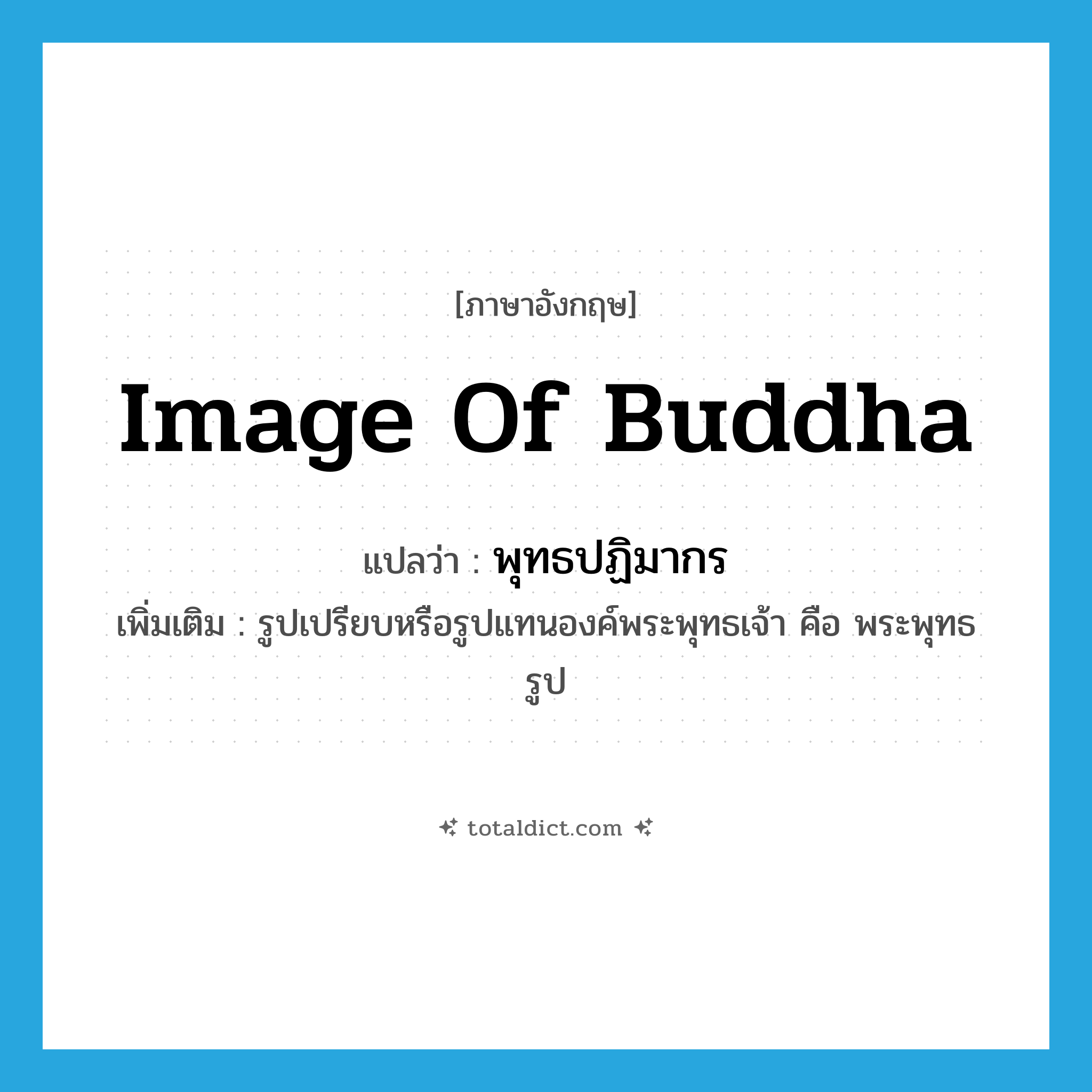image of Buddha แปลว่า?, คำศัพท์ภาษาอังกฤษ image of Buddha แปลว่า พุทธปฏิมากร ประเภท N เพิ่มเติม รูปเปรียบหรือรูปแทนองค์พระพุทธเจ้า คือ พระพุทธรูป หมวด N