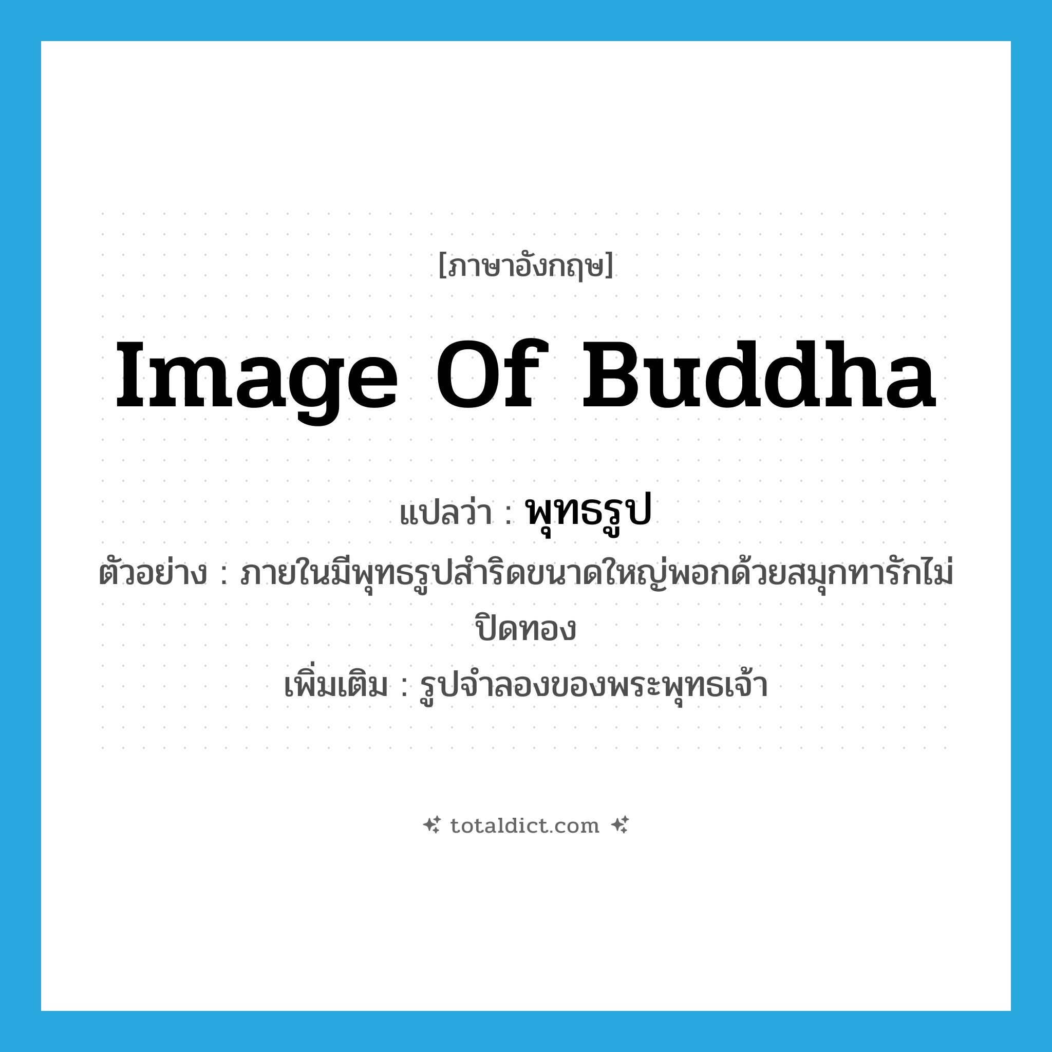 image of Buddha แปลว่า?, คำศัพท์ภาษาอังกฤษ image of Buddha แปลว่า พุทธรูป ประเภท N ตัวอย่าง ภายในมีพุทธรูปสำริดขนาดใหญ่พอกด้วยสมุกทารักไม่ปิดทอง เพิ่มเติม รูปจำลองของพระพุทธเจ้า หมวด N
