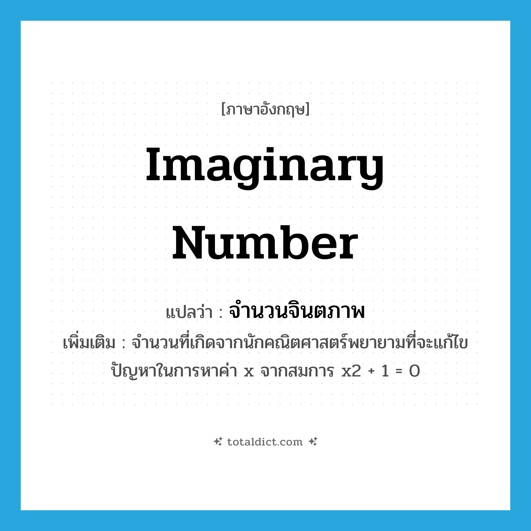 imaginary number แปลว่า?, คำศัพท์ภาษาอังกฤษ imaginary number แปลว่า จำนวนจินตภาพ ประเภท N เพิ่มเติม จำนวนที่เกิดจากนักคณิตศาสตร์พยายามที่จะแก้ไขปัญหาในการหาค่า x จากสมการ x2 + 1 = 0 หมวด N