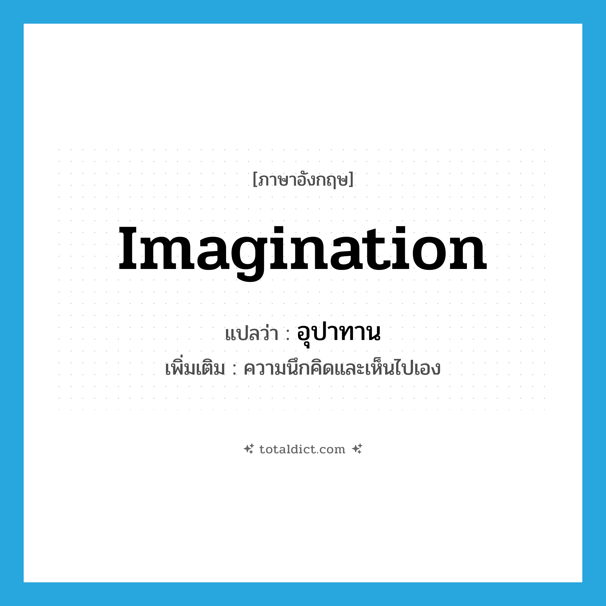 imagination แปลว่า?, คำศัพท์ภาษาอังกฤษ imagination แปลว่า อุปาทาน ประเภท N เพิ่มเติม ความนึกคิดและเห็นไปเอง หมวด N