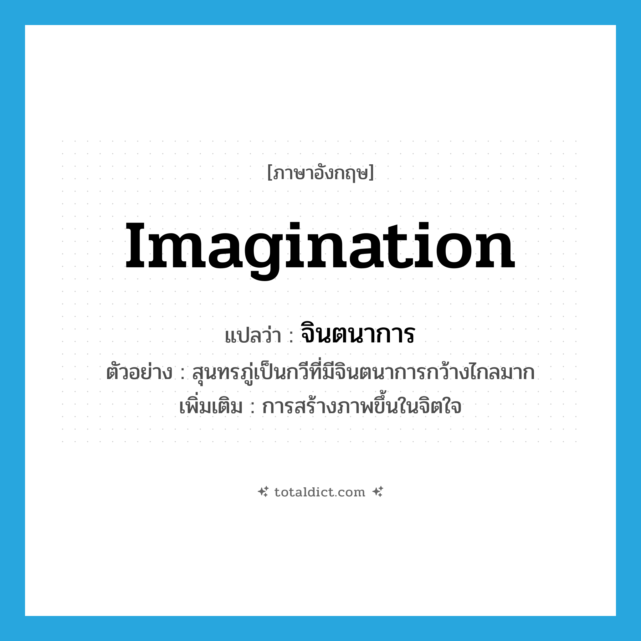 imagination แปลว่า?, คำศัพท์ภาษาอังกฤษ imagination แปลว่า จินตนาการ ประเภท N ตัวอย่าง สุนทรภู่เป็นกวีที่มีจินตนาการกว้างไกลมาก เพิ่มเติม การสร้างภาพขึ้นในจิตใจ หมวด N