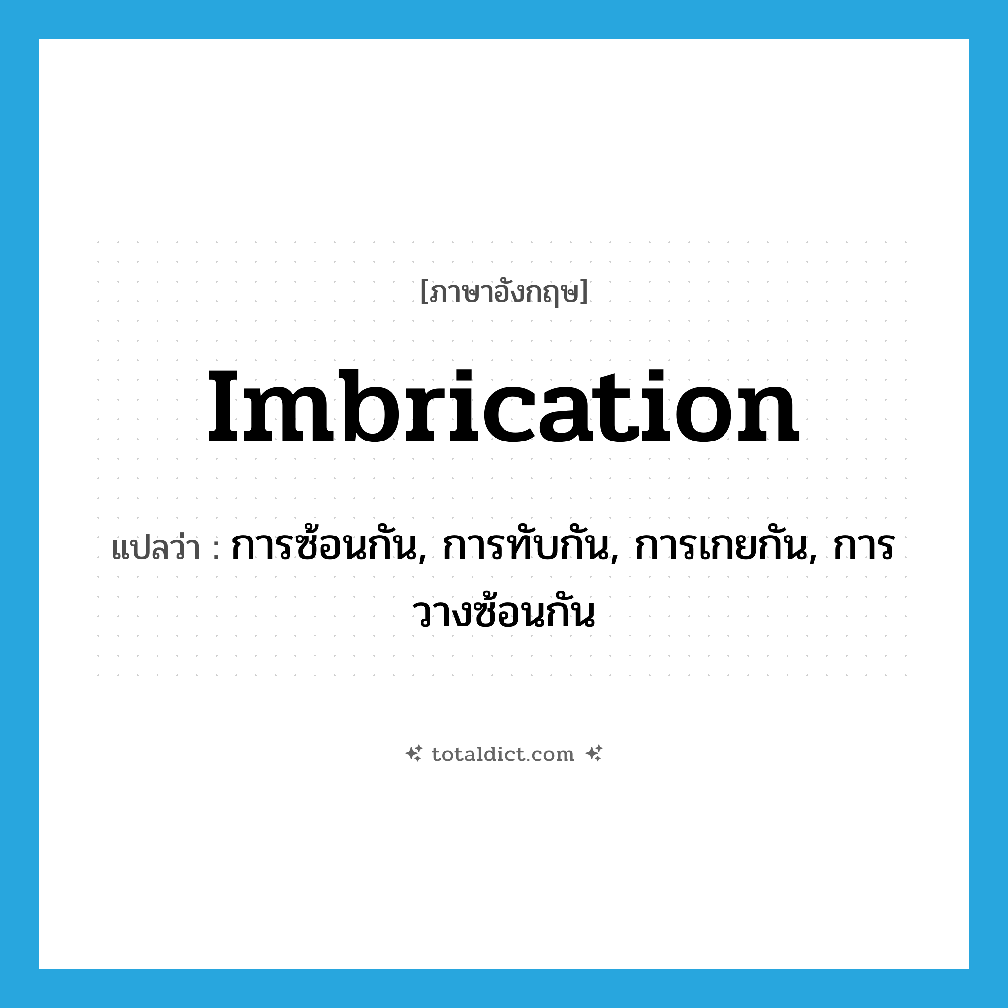 imbrication แปลว่า?, คำศัพท์ภาษาอังกฤษ imbrication แปลว่า การซ้อนกัน, การทับกัน, การเกยกัน, การวางซ้อนกัน ประเภท N หมวด N