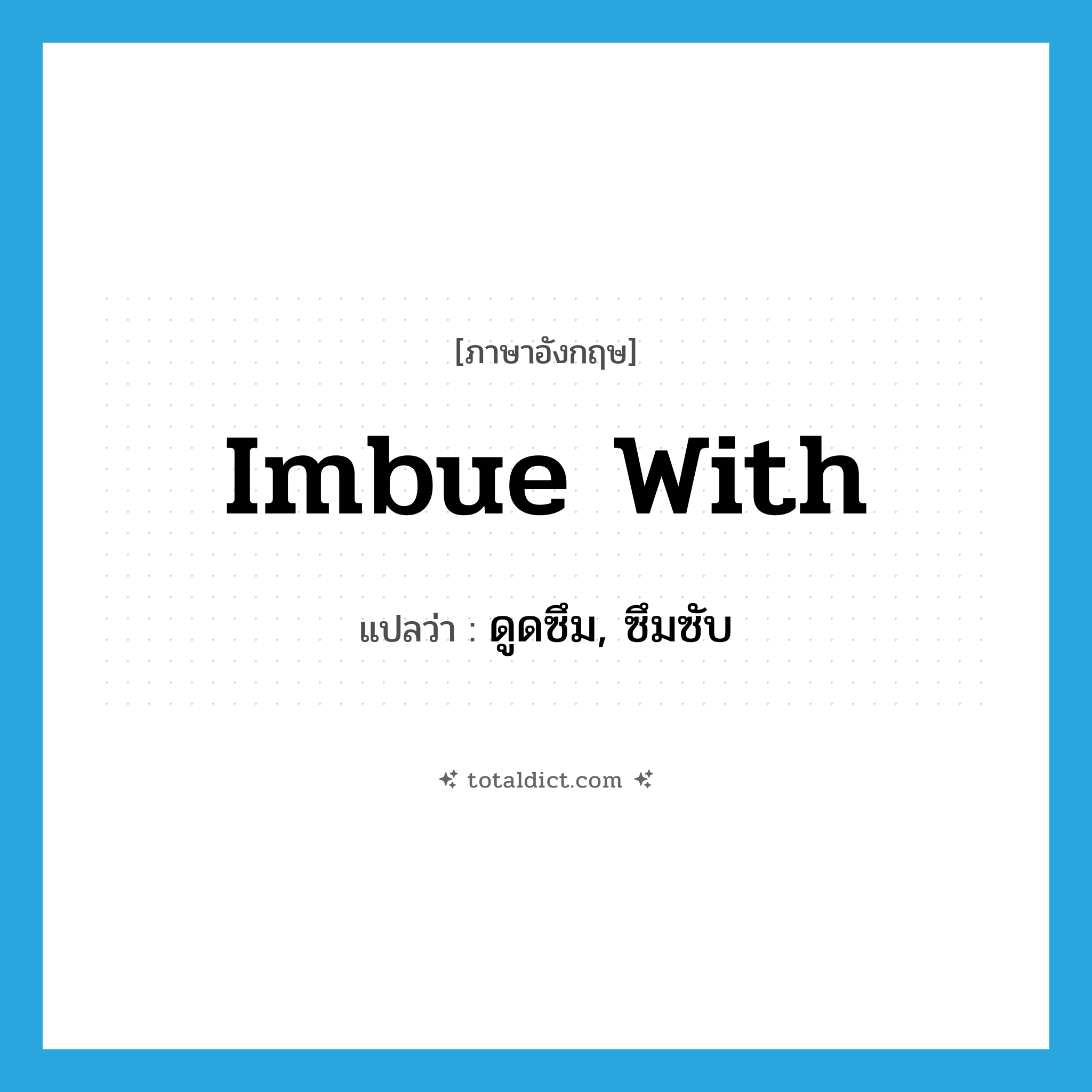 imbue with แปลว่า?, คำศัพท์ภาษาอังกฤษ imbue with แปลว่า ดูดซึม, ซึมซับ ประเภท PHRV หมวด PHRV