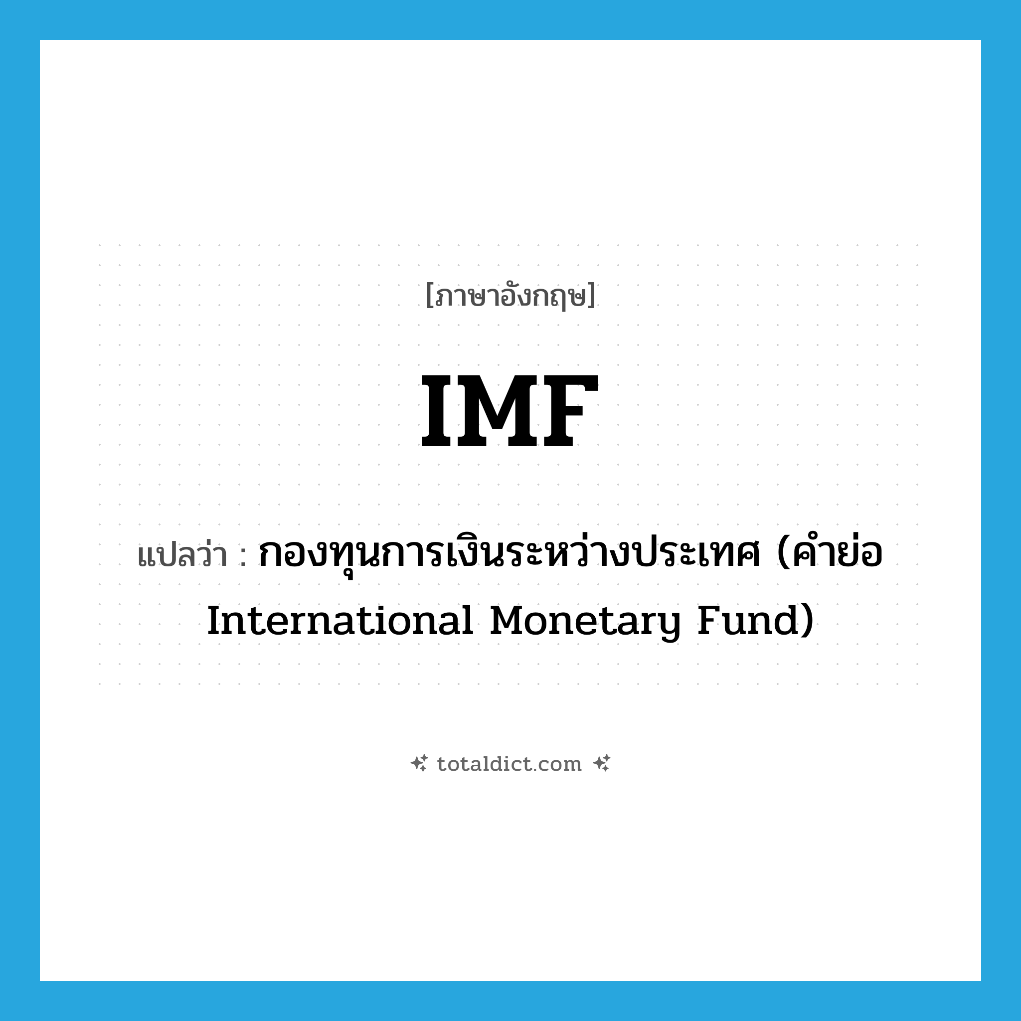 IMF แปลว่า?, คำศัพท์ภาษาอังกฤษ IMF แปลว่า กองทุนการเงินระหว่างประเทศ (คำย่อ International Monetary Fund) ประเภท ABBR หมวด ABBR