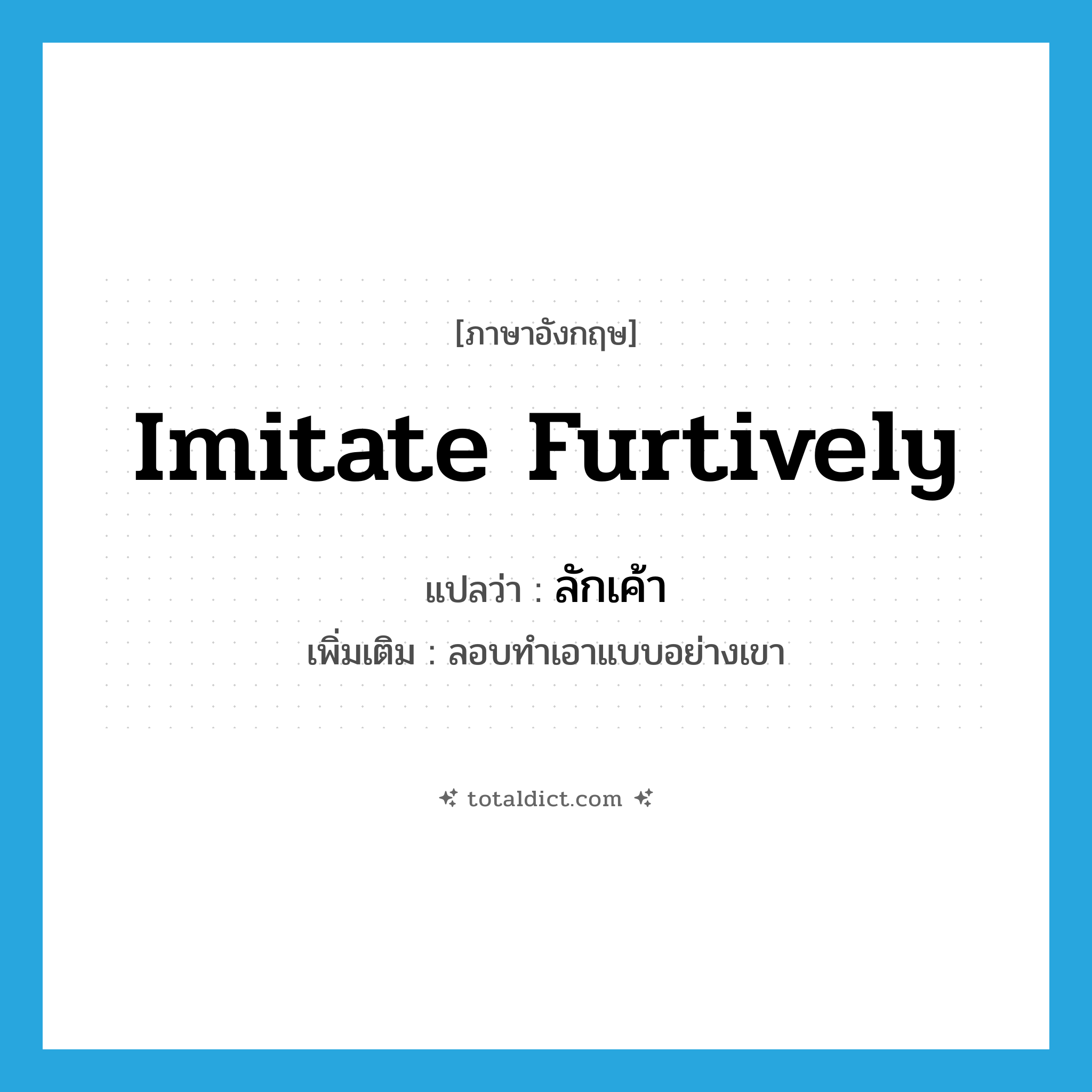 imitate furtively แปลว่า?, คำศัพท์ภาษาอังกฤษ imitate furtively แปลว่า ลักเค้า ประเภท V เพิ่มเติม ลอบทำเอาแบบอย่างเขา หมวด V
