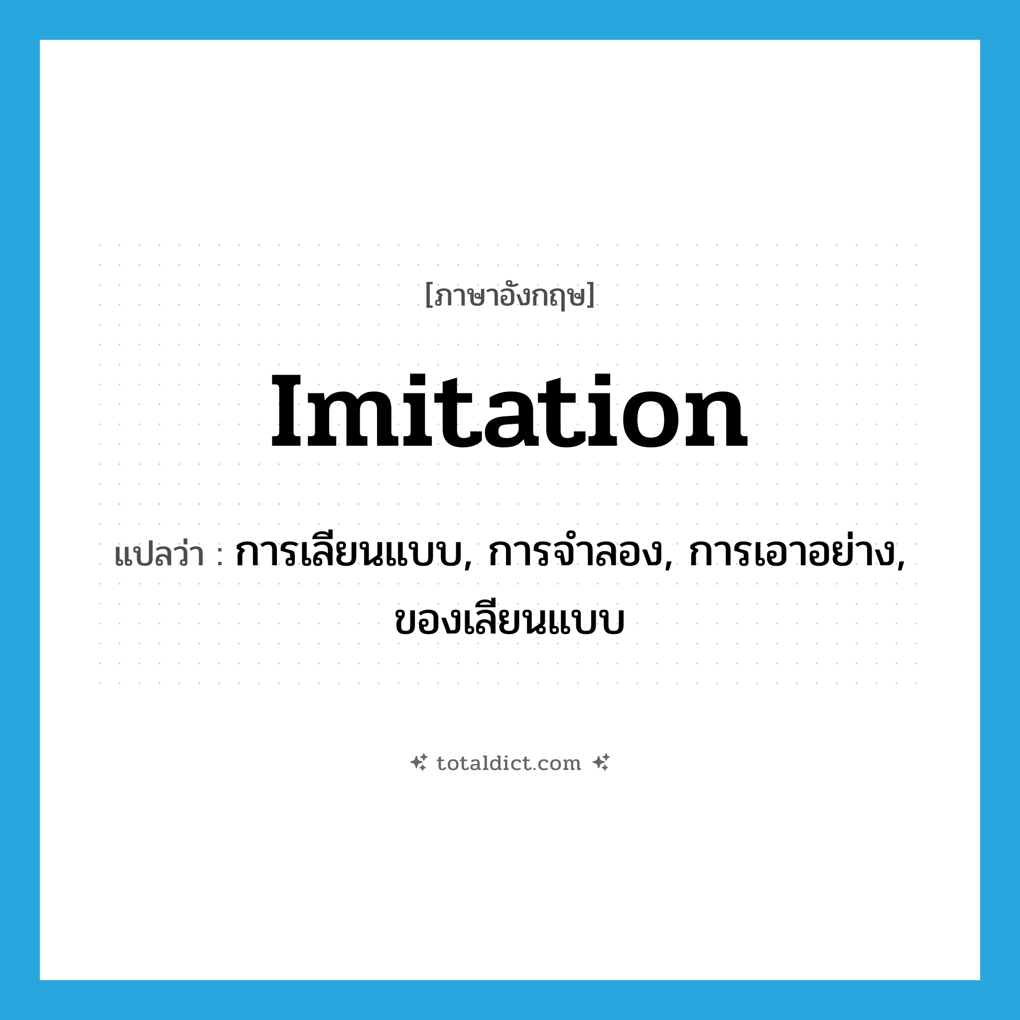imitation แปลว่า?, คำศัพท์ภาษาอังกฤษ imitation แปลว่า การเลียนแบบ, การจำลอง, การเอาอย่าง, ของเลียนแบบ ประเภท N หมวด N