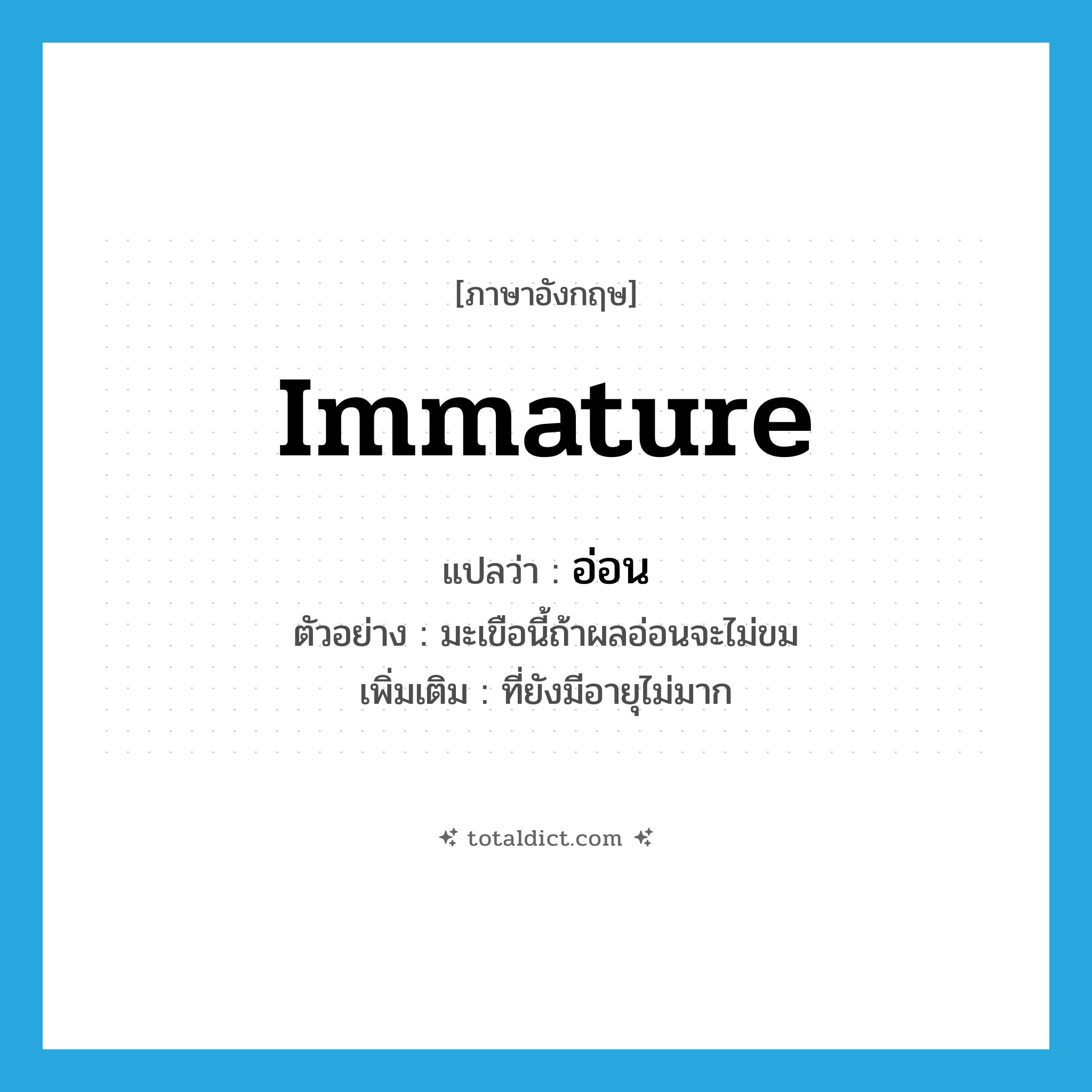 immature แปลว่า?, คำศัพท์ภาษาอังกฤษ immature แปลว่า อ่อน ประเภท ADJ ตัวอย่าง มะเขือนี้ถ้าผลอ่อนจะไม่ขม เพิ่มเติม ที่ยังมีอายุไม่มาก หมวด ADJ