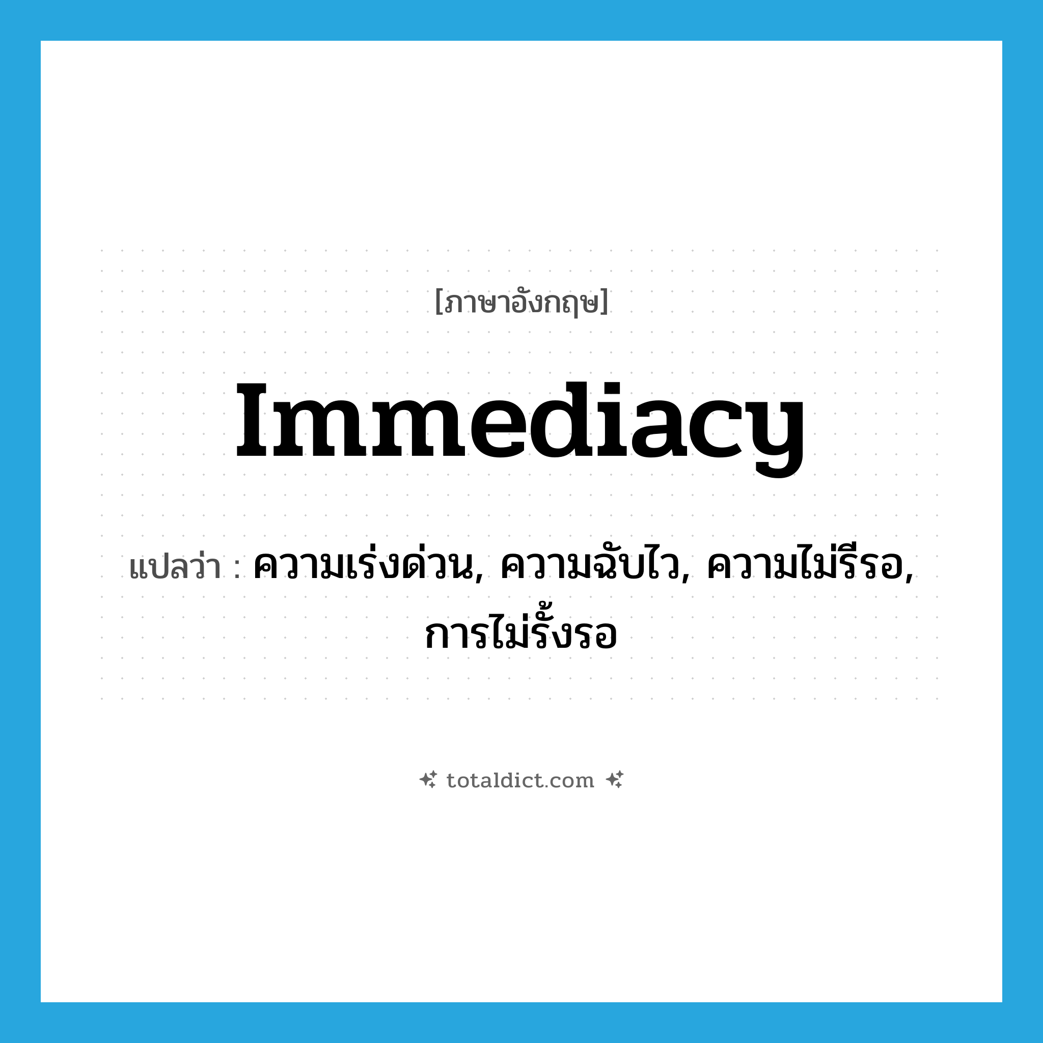 immediacy แปลว่า?, คำศัพท์ภาษาอังกฤษ immediacy แปลว่า ความเร่งด่วน, ความฉับไว, ความไม่รีรอ, การไม่รั้งรอ ประเภท N หมวด N