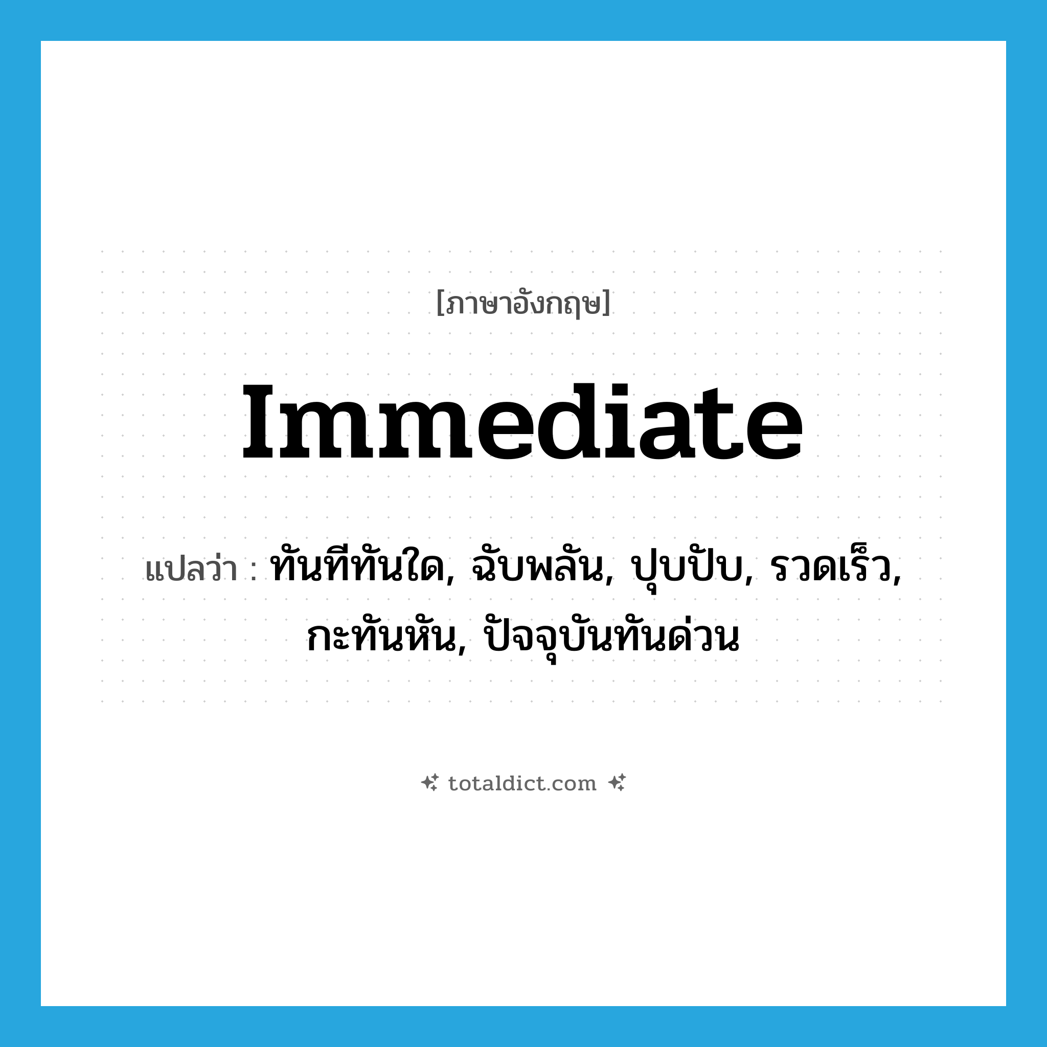 immediate แปลว่า?, คำศัพท์ภาษาอังกฤษ immediate แปลว่า ทันทีทันใด, ฉับพลัน, ปุบปับ, รวดเร็ว, กะทันหัน, ปัจจุบันทันด่วน ประเภท ADJ หมวด ADJ