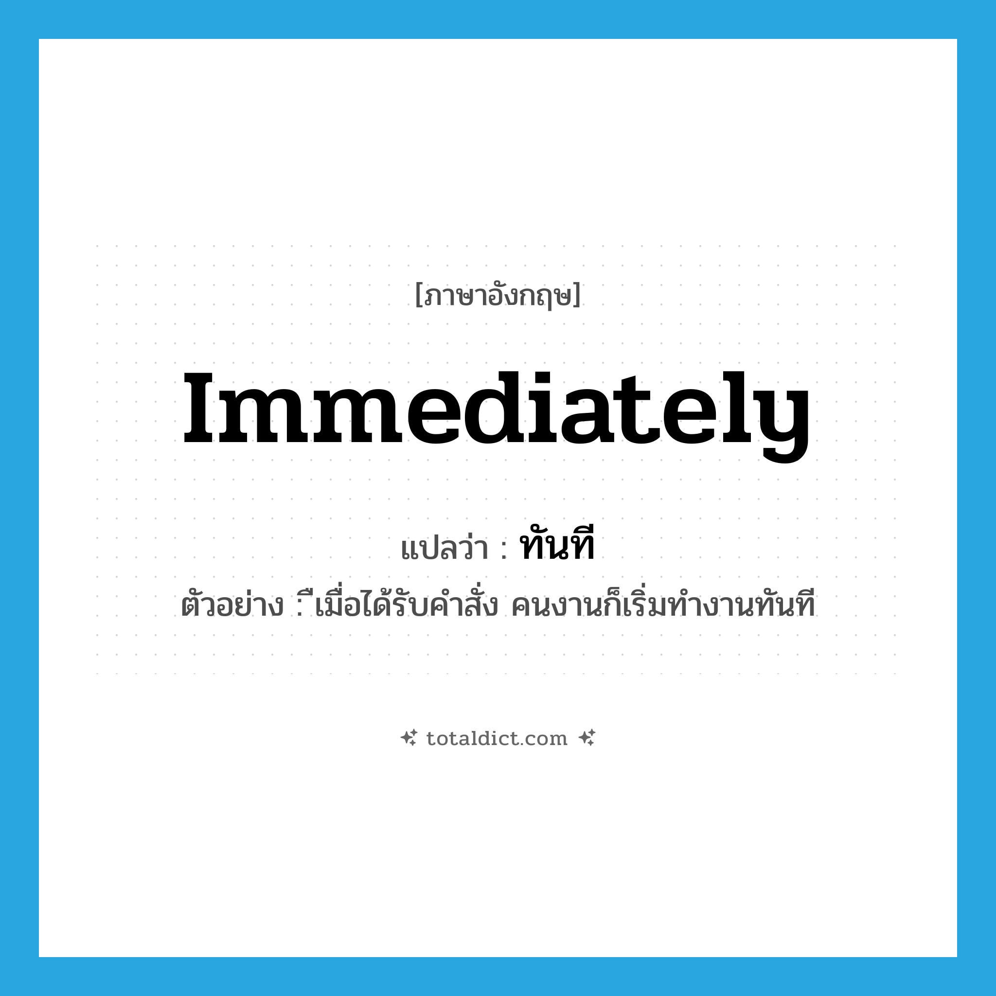 ทันที ภาษาอังกฤษ?, คำศัพท์ภาษาอังกฤษ ทันที แปลว่า immediately ประเภท ADV ตัวอย่าง ืเมื่อได้รับคำสั่ง คนงานก็เริ่มทำงานทันที หมวด ADV