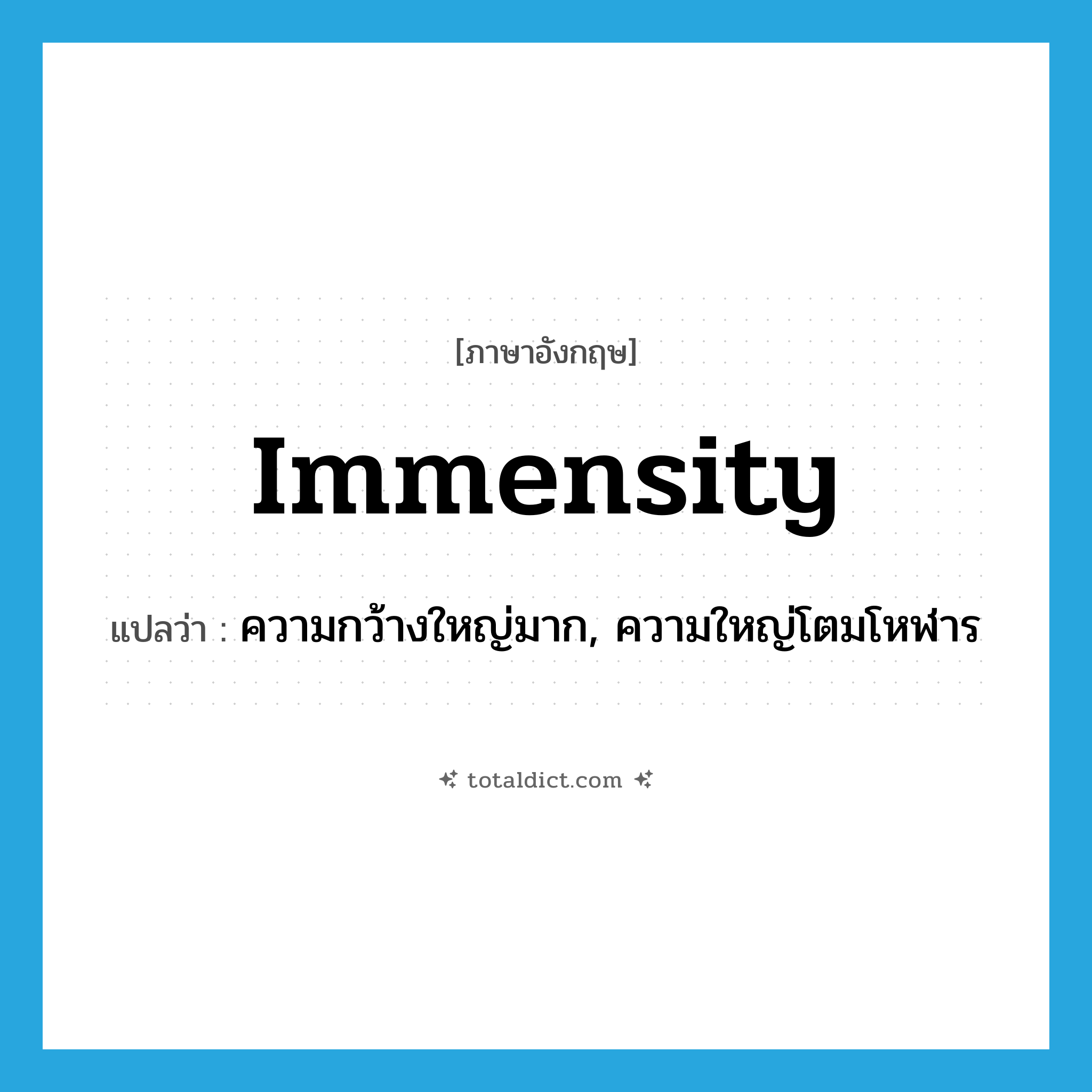 immensity แปลว่า?, คำศัพท์ภาษาอังกฤษ immensity แปลว่า ความกว้างใหญ่มาก, ความใหญ่โตมโหฬาร ประเภท N หมวด N